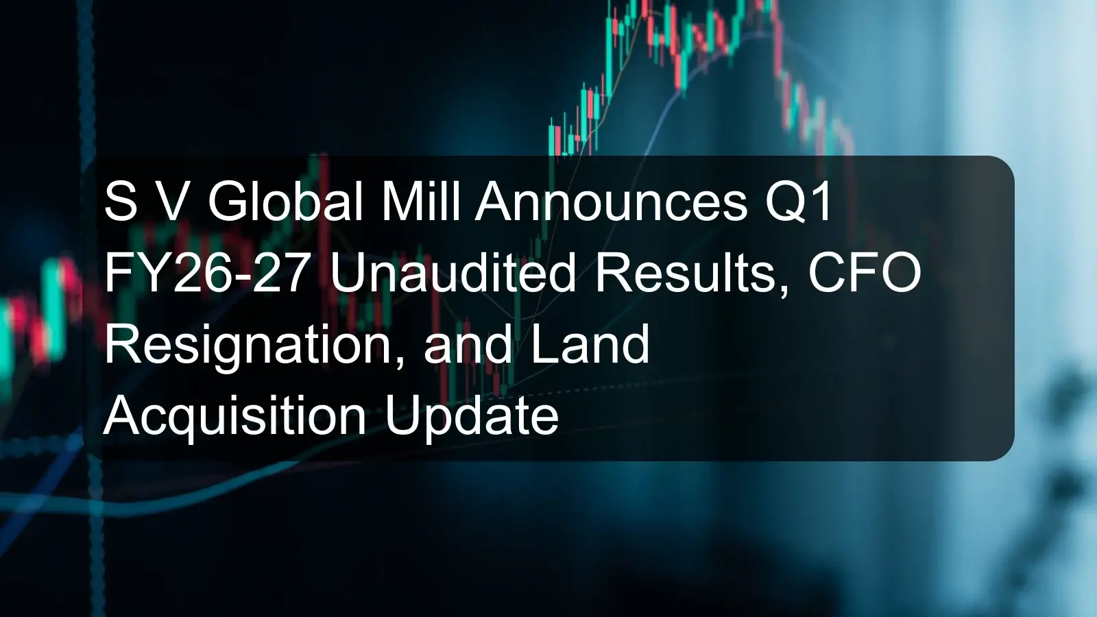 S V Global Mill Announces Q1 FY26-27 Unaudited Results, CFO Resignation, and Land Acquisition Update S V Global Mill Announces Q1 FY26-27 Unaudited Results, CFO Resignation, and Land Acquisition Update