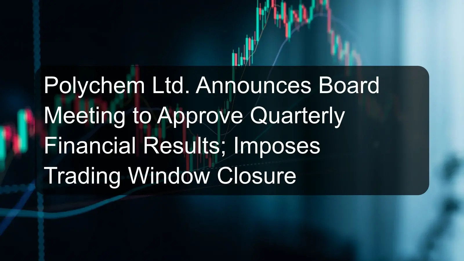 Polychem Ltd. Announces Board Meeting to Approve Quarterly Financial Results; Imposes Trading Window Closure
