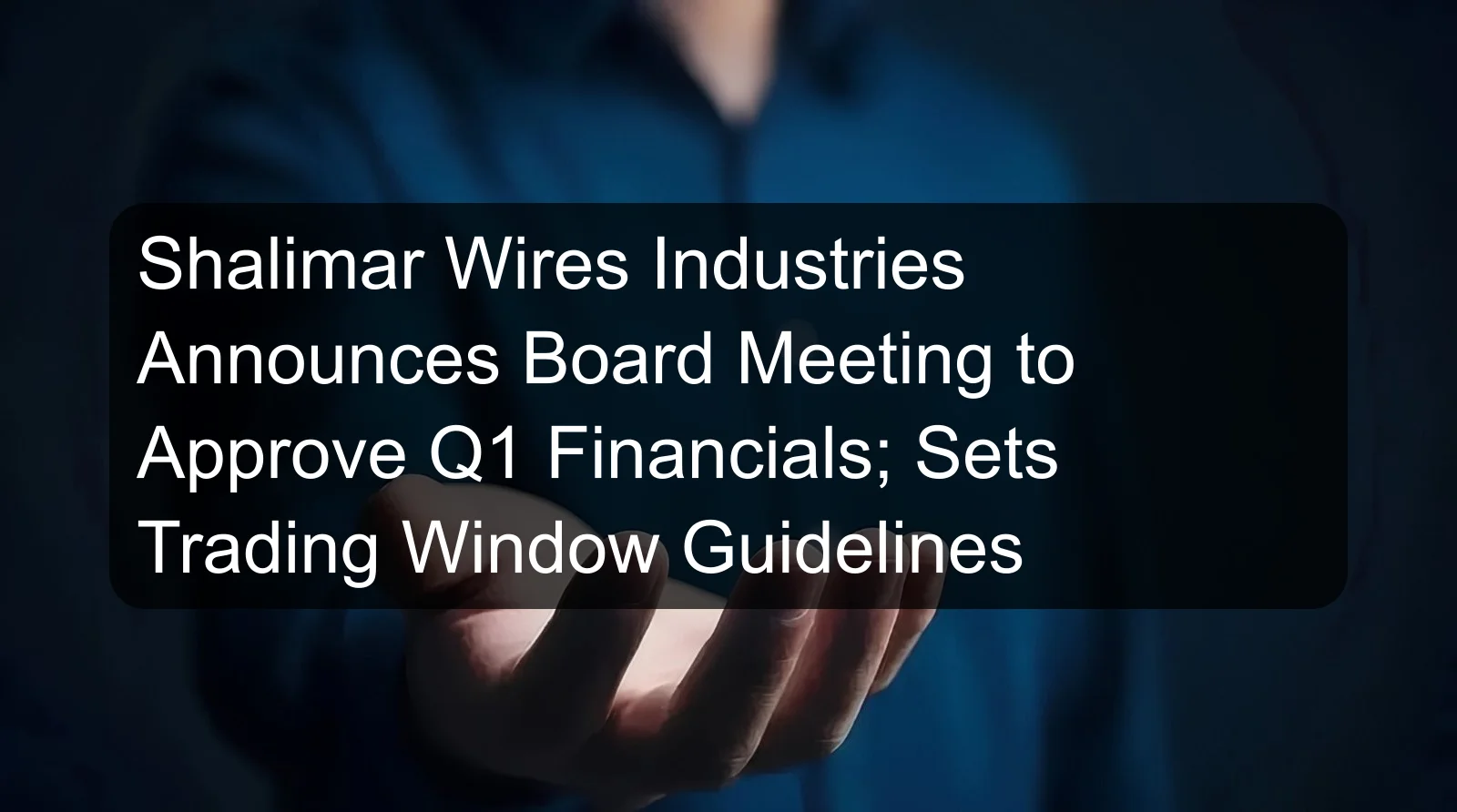 Shalimar Wires Industries Announces Board Meeting to Approve Q1 Financials; Sets Trading Window Guidelines