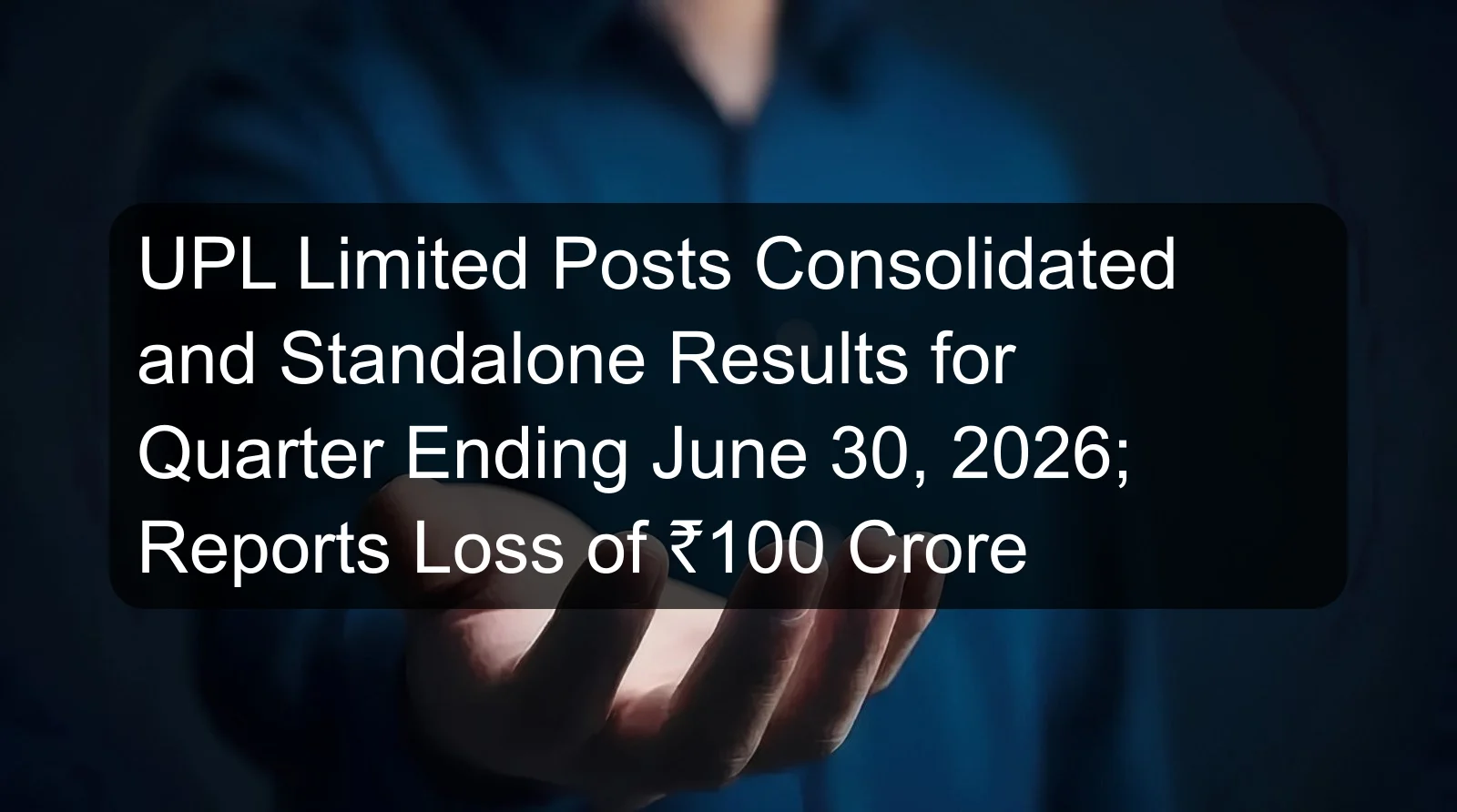 UPL Limited Posts Consolidated and Standalone Results for Quarter Ending June 30, 2026; Reports Loss of ₹100 Crore UPL Limited Posts Consolidated and Standalone Results for Quarter Ending June 30, 2026; Reports Loss of ₹100 Crore