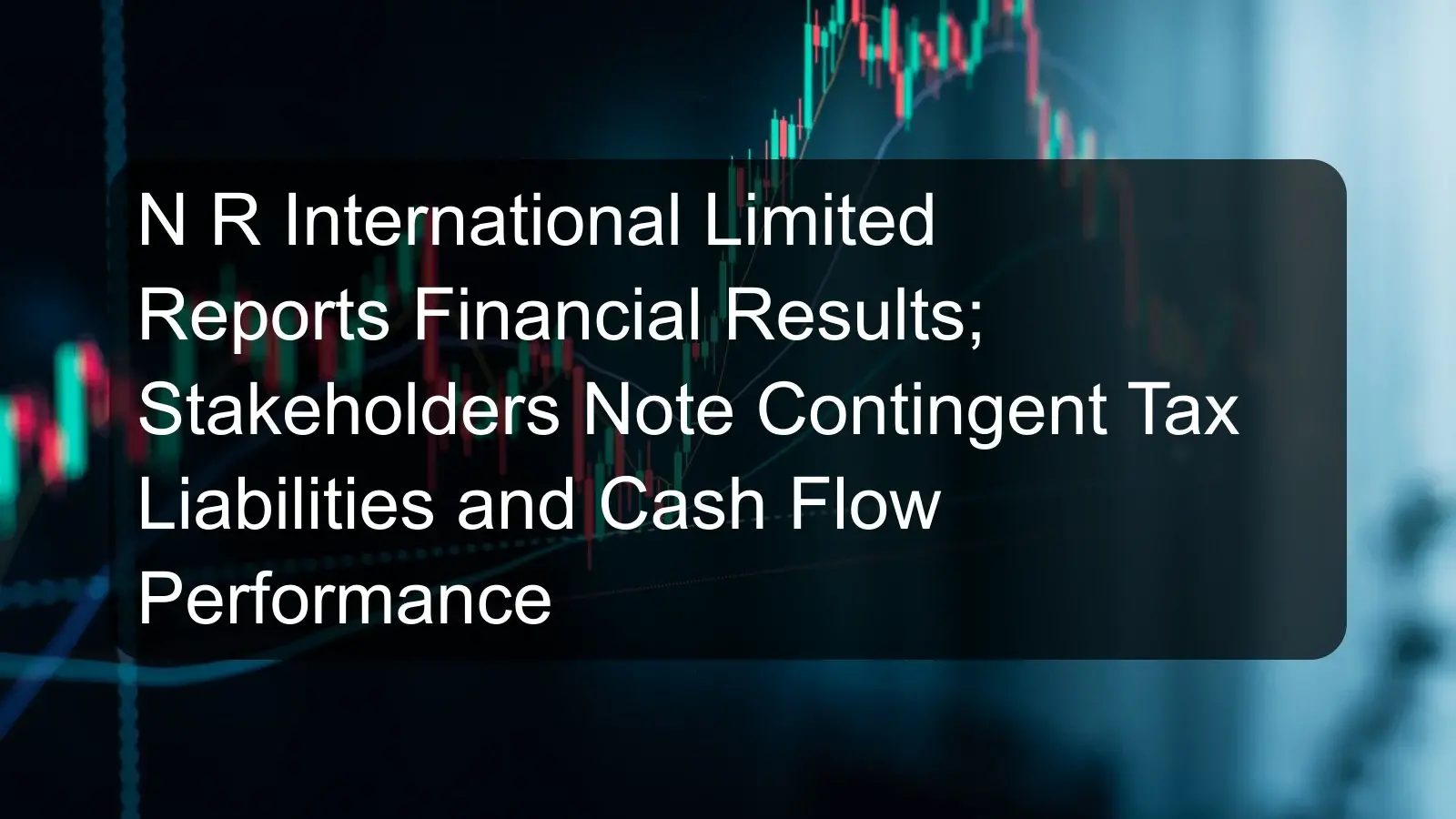 N R International Limited Reports Financial Results; Stakeholders Note Contingent Tax Liabilities and Cash Flow Performance N R International Limited Reports Financial Results; Stakeholders Note Contingent Tax Liabilities and Cash Flow Performance