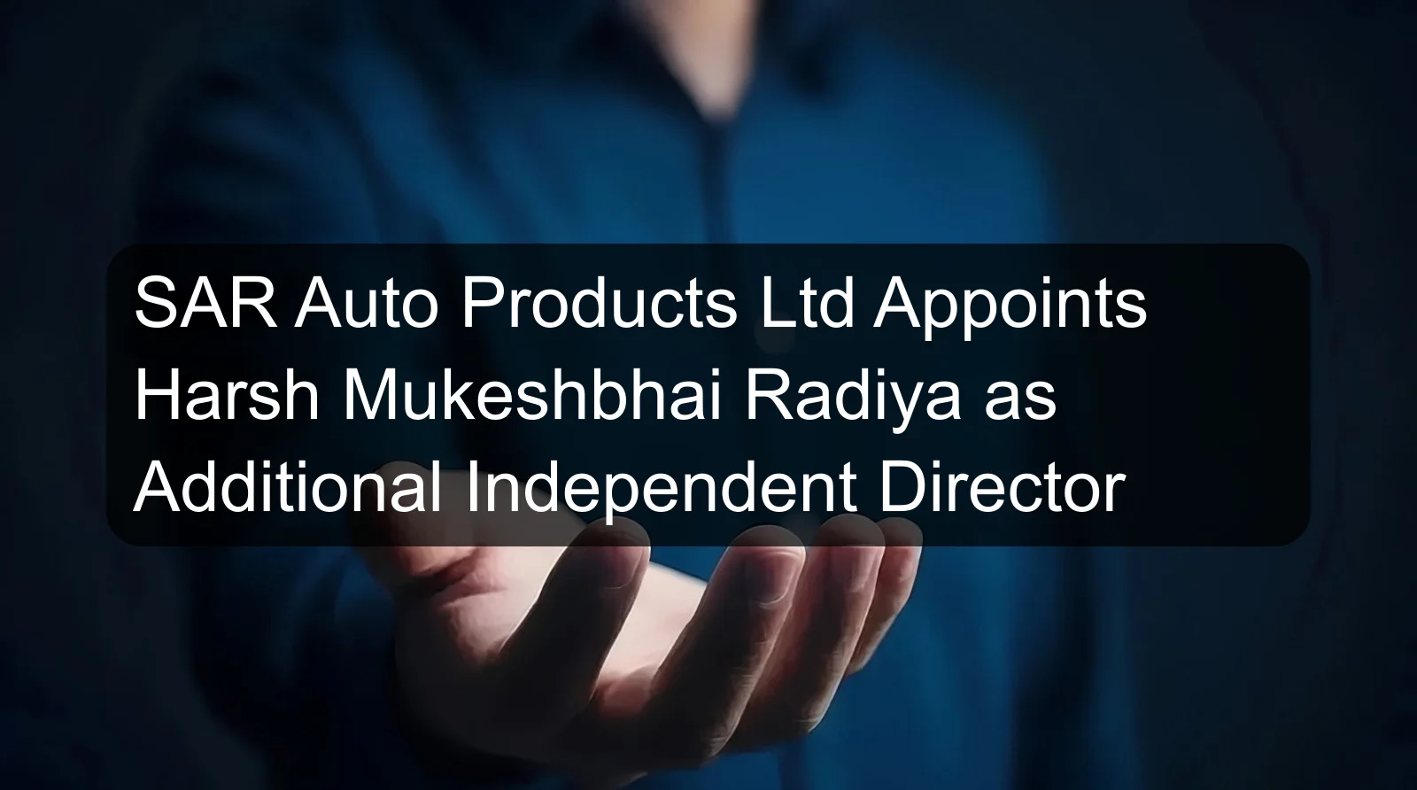 SAR Auto Products Ltd Appoints Harsh Mukeshbhai Radiya as Additional Independent Director