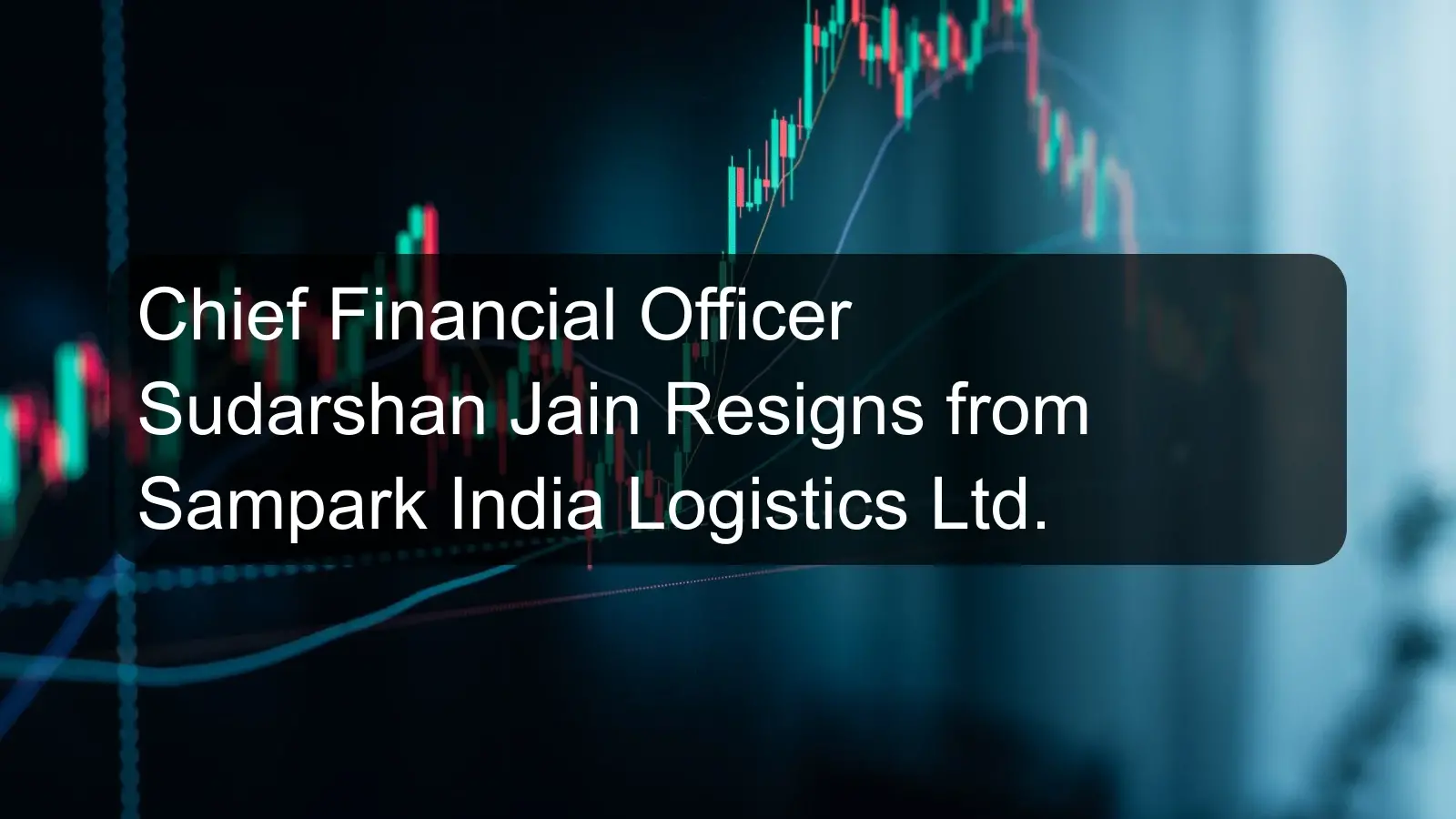 Chief Financial Officer Sudarshan Jain Resigns from Sampark India Logistics Ltd.