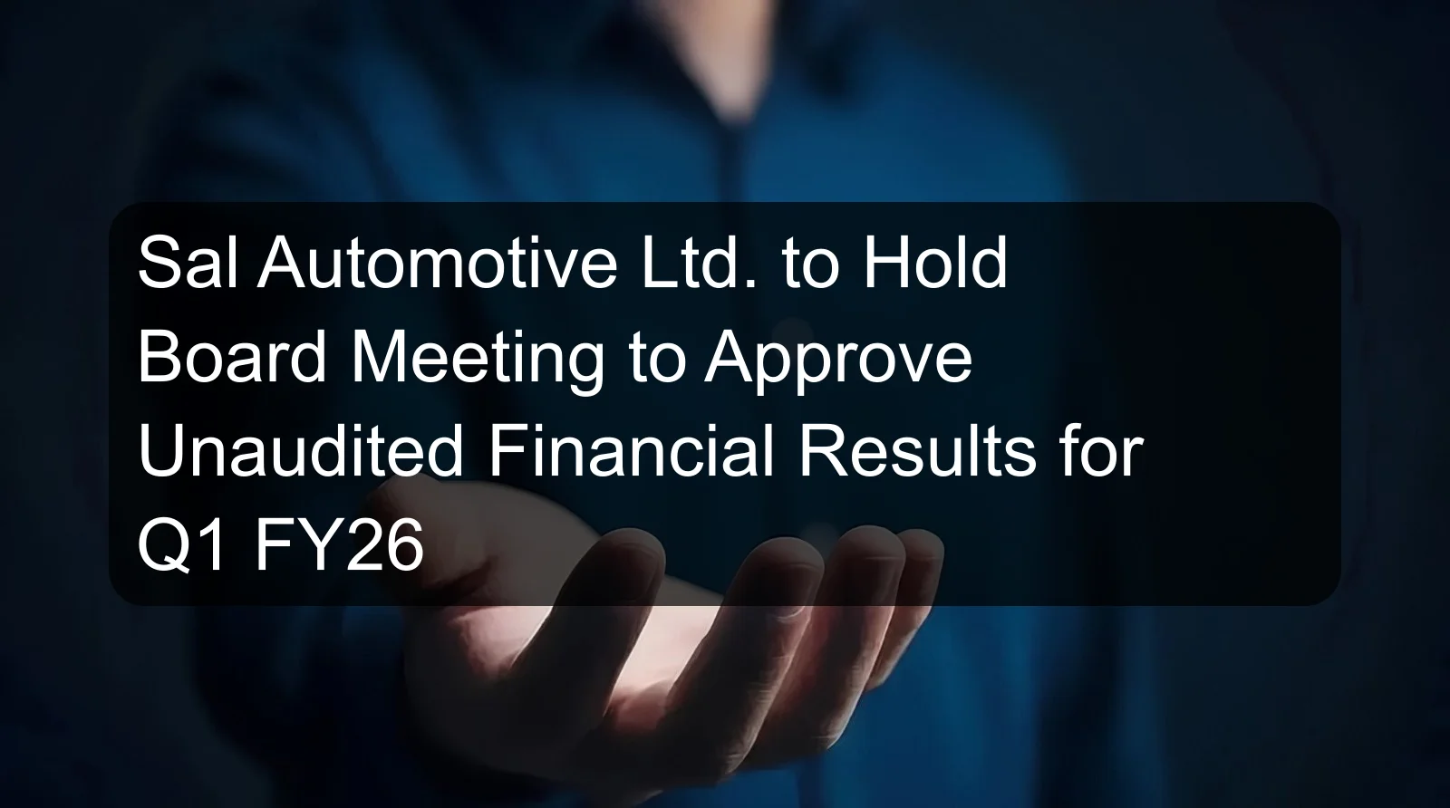 Sal Automotive Ltd. to Hold Board Meeting to Approve Unaudited Financial Results for Q1 FY26 Sal Automotive Ltd. to Hold Board Meeting to Approve Unaudited Financial Results for Q1 FY26