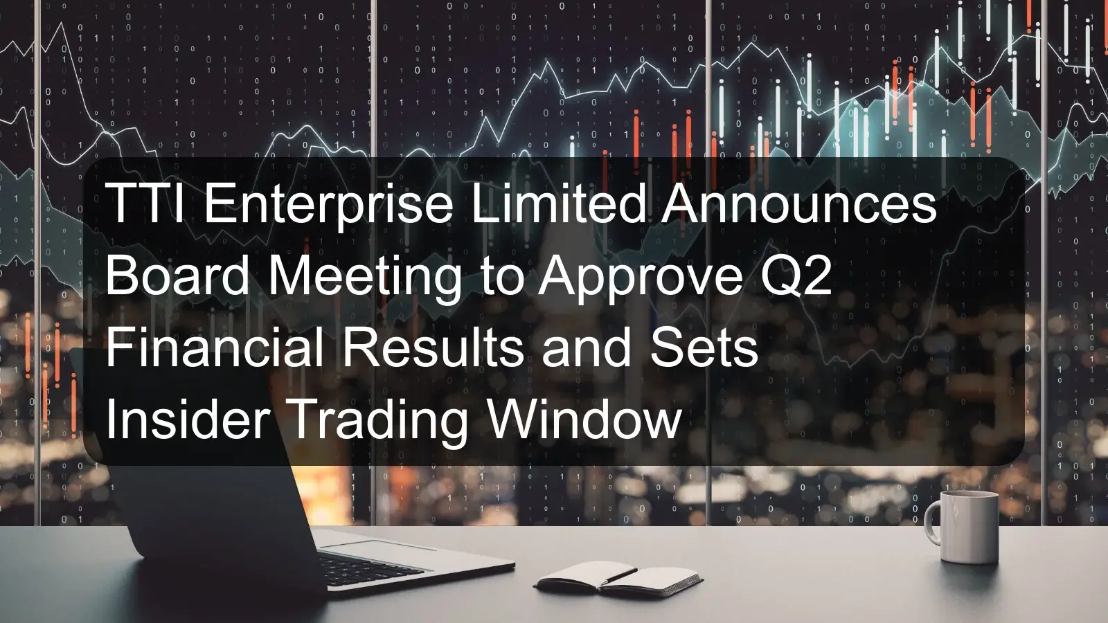 TTI Enterprise Limited Announces Board Meeting to Approve Q2 Financial Results and Sets Insider Trading Window TTI Enterprise Limited Announces Board Meeting to Approve Q2 Financial Results and Sets Insider Trading Window