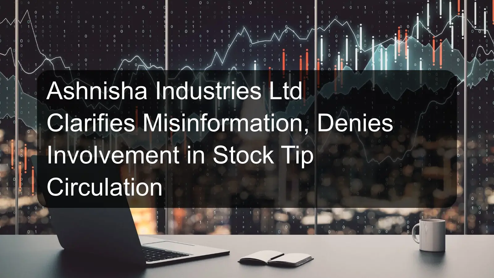 Ashnisha Industries Ltd Clarifies Misinformation, Denies Involvement in Stock Tip Circulation Ashnisha Industries Ltd Clarifies Misinformation, Denies Involvement in Stock Tip Circulation