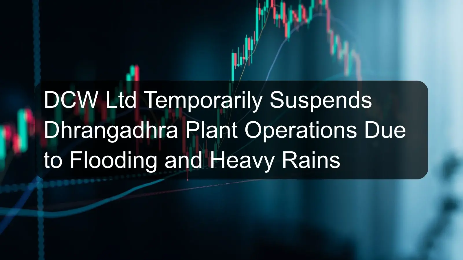 DCW Ltd Temporarily Suspends Dhrangadhra Plant Operations Due to Flooding and Heavy Rains DCW Ltd Temporarily Suspends Dhrangadhra Plant Operations Due to Flooding and Heavy Rains