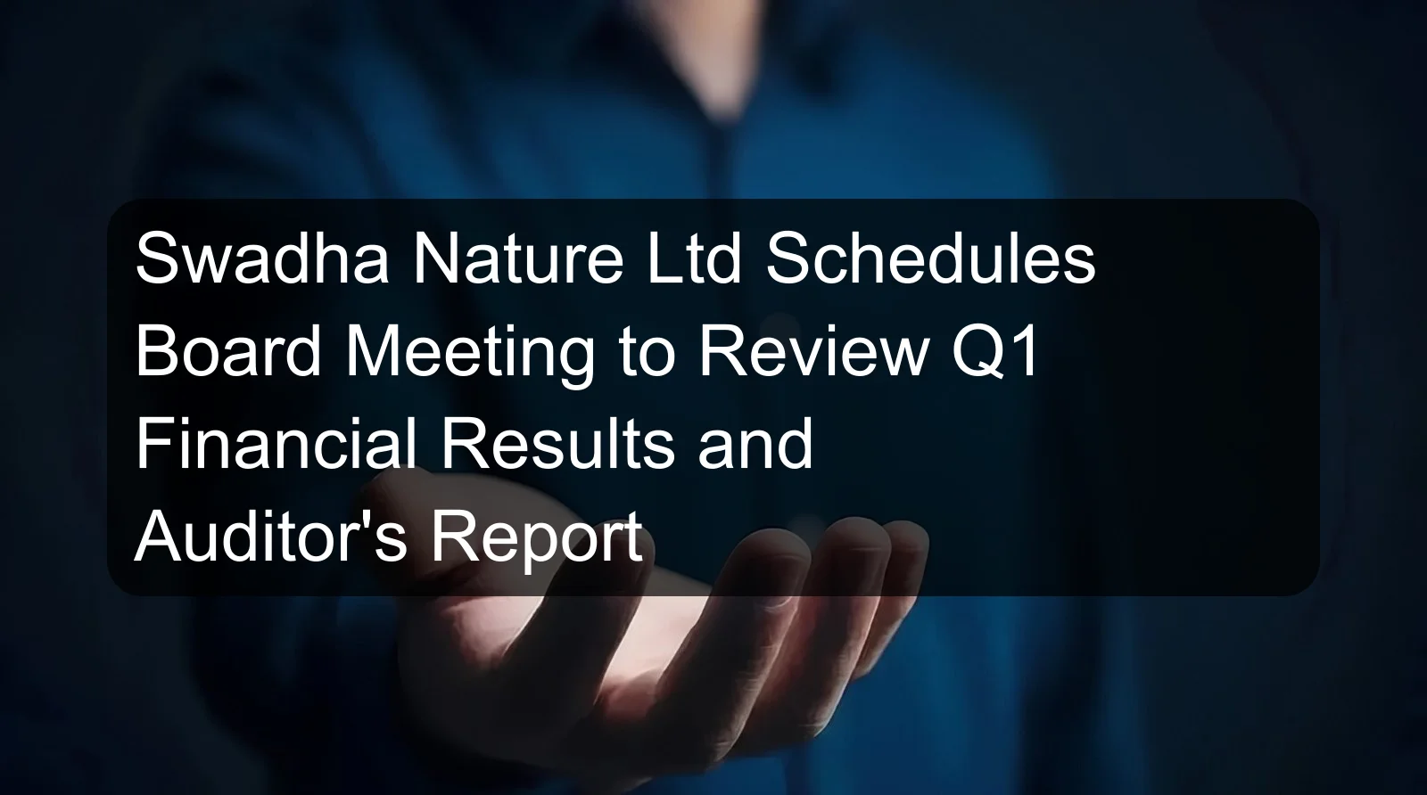 Swadha Nature Ltd Schedules Board Meeting to Review Q1 Financial Results and Auditor's Report