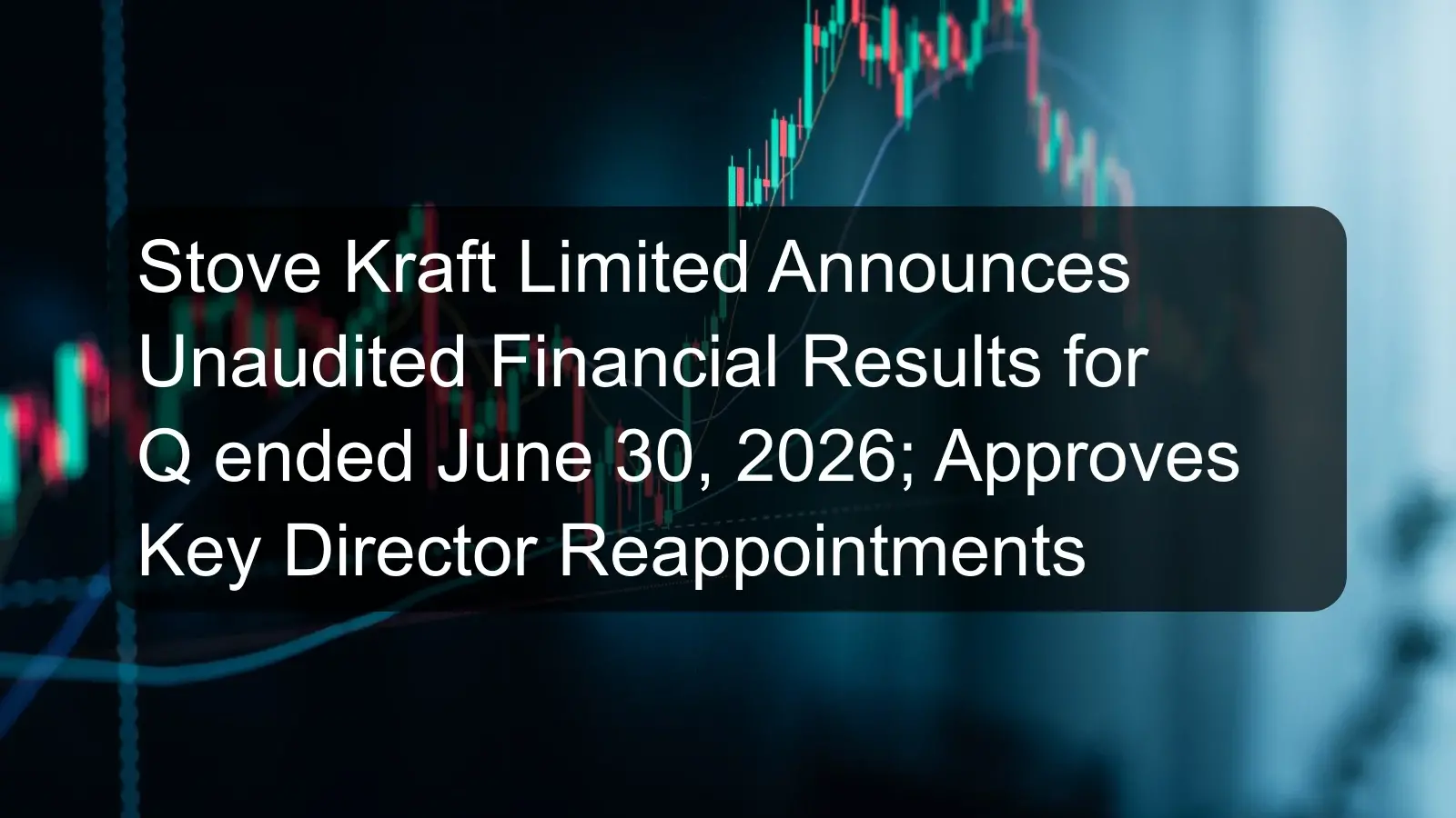 Stove Kraft Limited Announces Unaudited Financial Results for Q ended June 30, 2026; Approves Key Director Reappointments Stove Kraft Limited Announces Unaudited Financial Results for Q ended June 30, 2026; Approves Key Director Reappointments