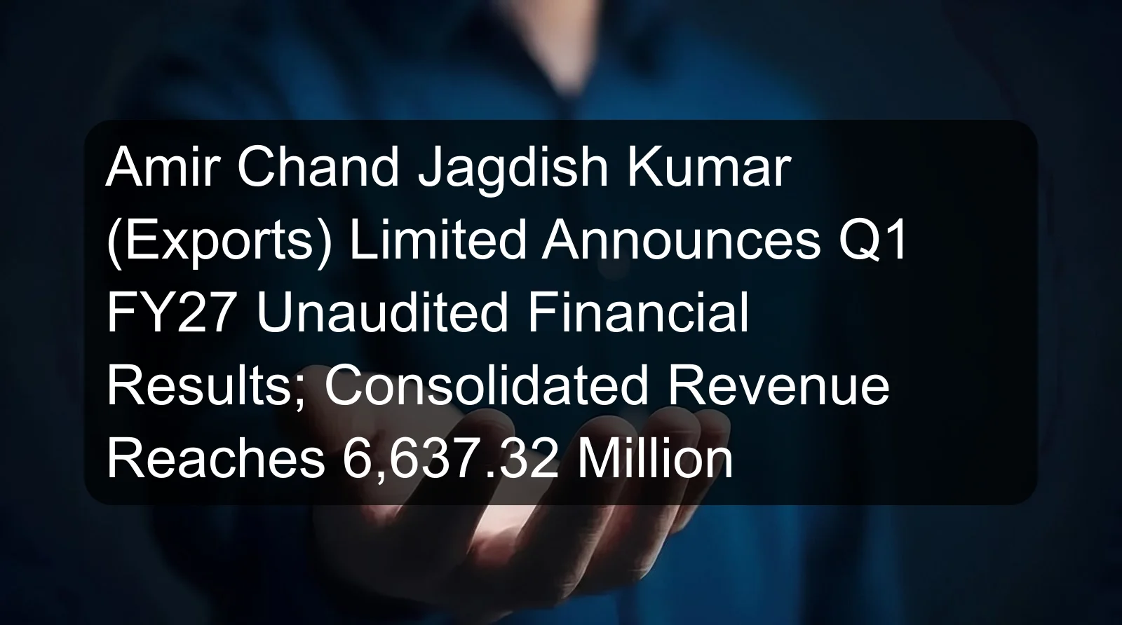 Amir Chand Jagdish Kumar (Exports) Limited Announces Q1 FY27 Unaudited Financial Results; Consolidated Revenue Reaches 6,637.32 Million Amir Chand Jagdish Kumar (Exports) Limited Announces Q1 FY27 Unaudited Financial Results; Consolidated Revenue Reaches 6,637.32 Million