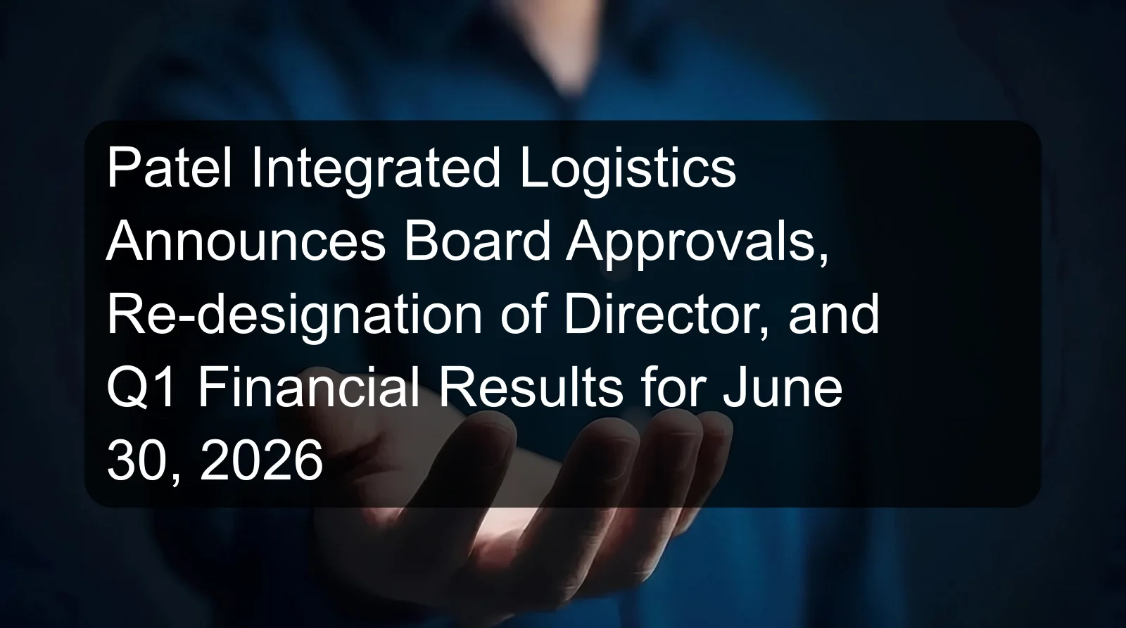 Patel Integrated Logistics Announces Board Approvals, Re-designation of Director, and Q1 Financial Results for June 30, 2026 Patel Integrated Logistics Announces Board Approvals, Re-designation of Director, and Q1 Financial Results for June 30, 2026