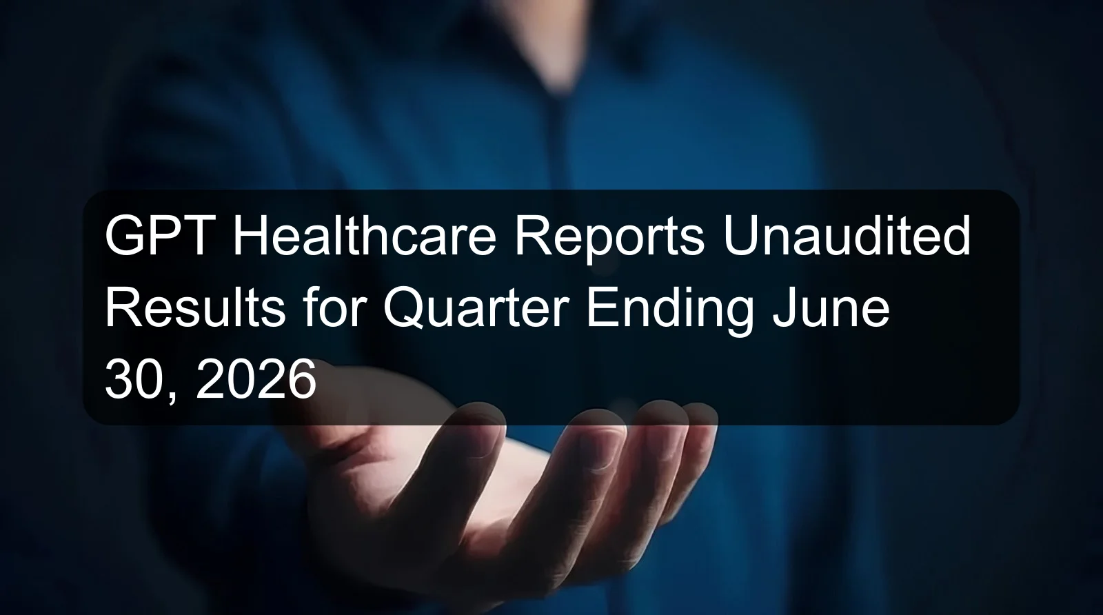 GPT Healthcare Reports Unaudited Results for Quarter Ending June 30, 2026 GPT Healthcare Reports Unaudited Results for Quarter Ending June 30, 2026