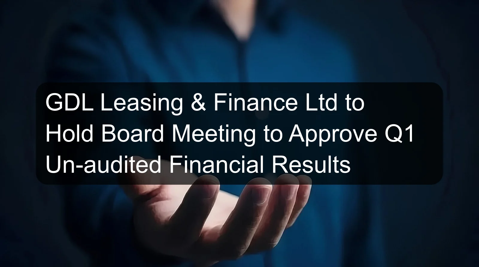 GDL Leasing & Finance Ltd to Hold Board Meeting to Approve Q1 Un-audited Financial Results GDL Leasing & Finance Ltd to Hold Board Meeting to Approve Q1 Un-audited Financial Results