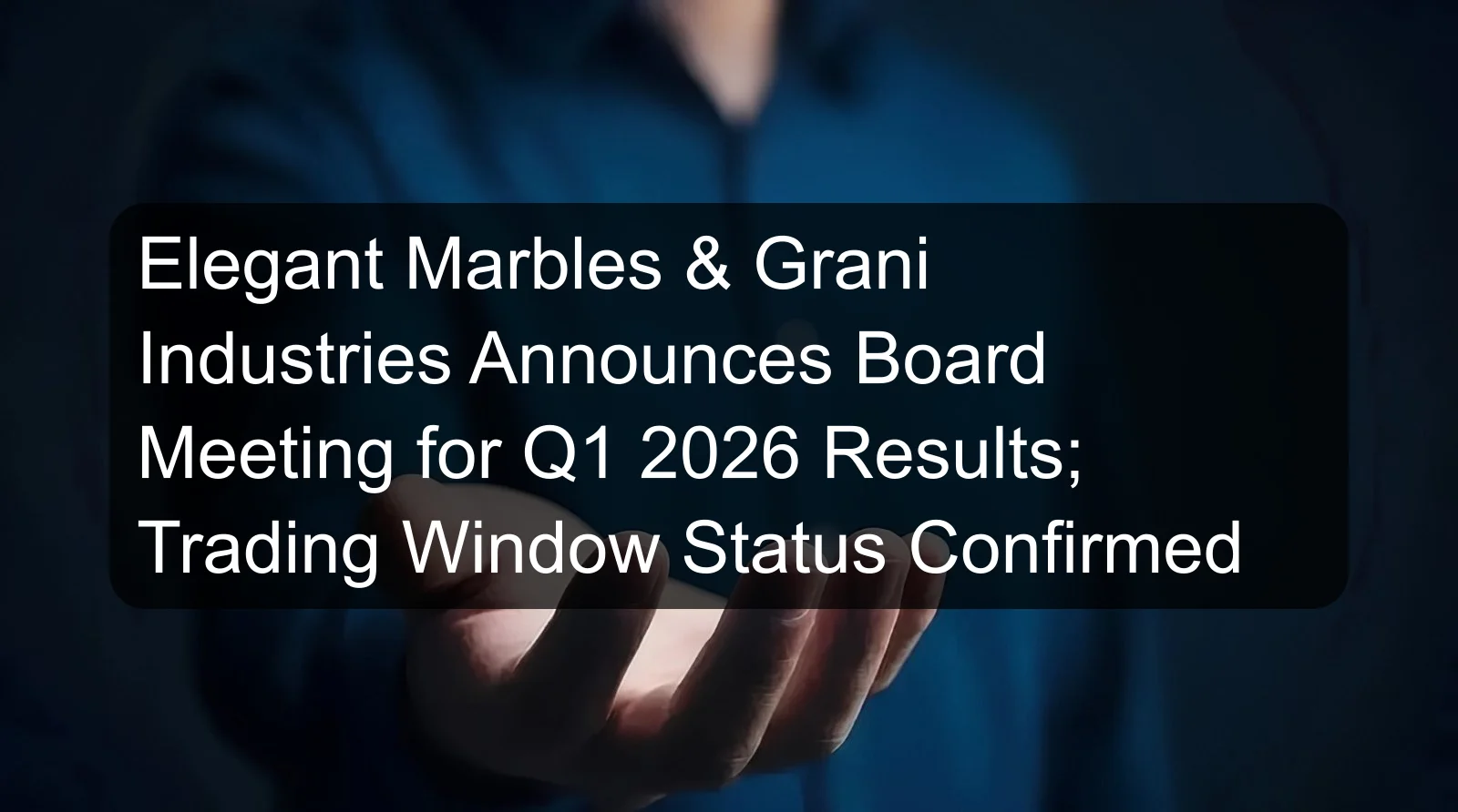 Elegant Marbles & Grani Industries Announces Board Meeting for Q1 2026 Results; Trading Window Status Confirmed Elegant Marbles & Grani Industries Announces Board Meeting for Q1 2026 Results; Trading Window Status Confirmed