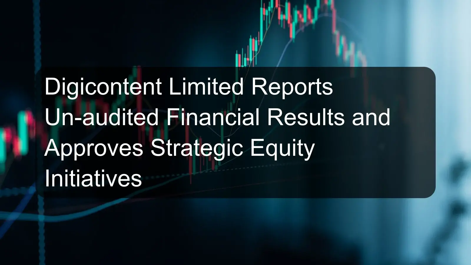 Digicontent Limited Reports Un-audited Financial Results and Approves Strategic Equity Initiatives Digicontent Limited Reports Un-audited Financial Results and Approves Strategic Equity Initiatives