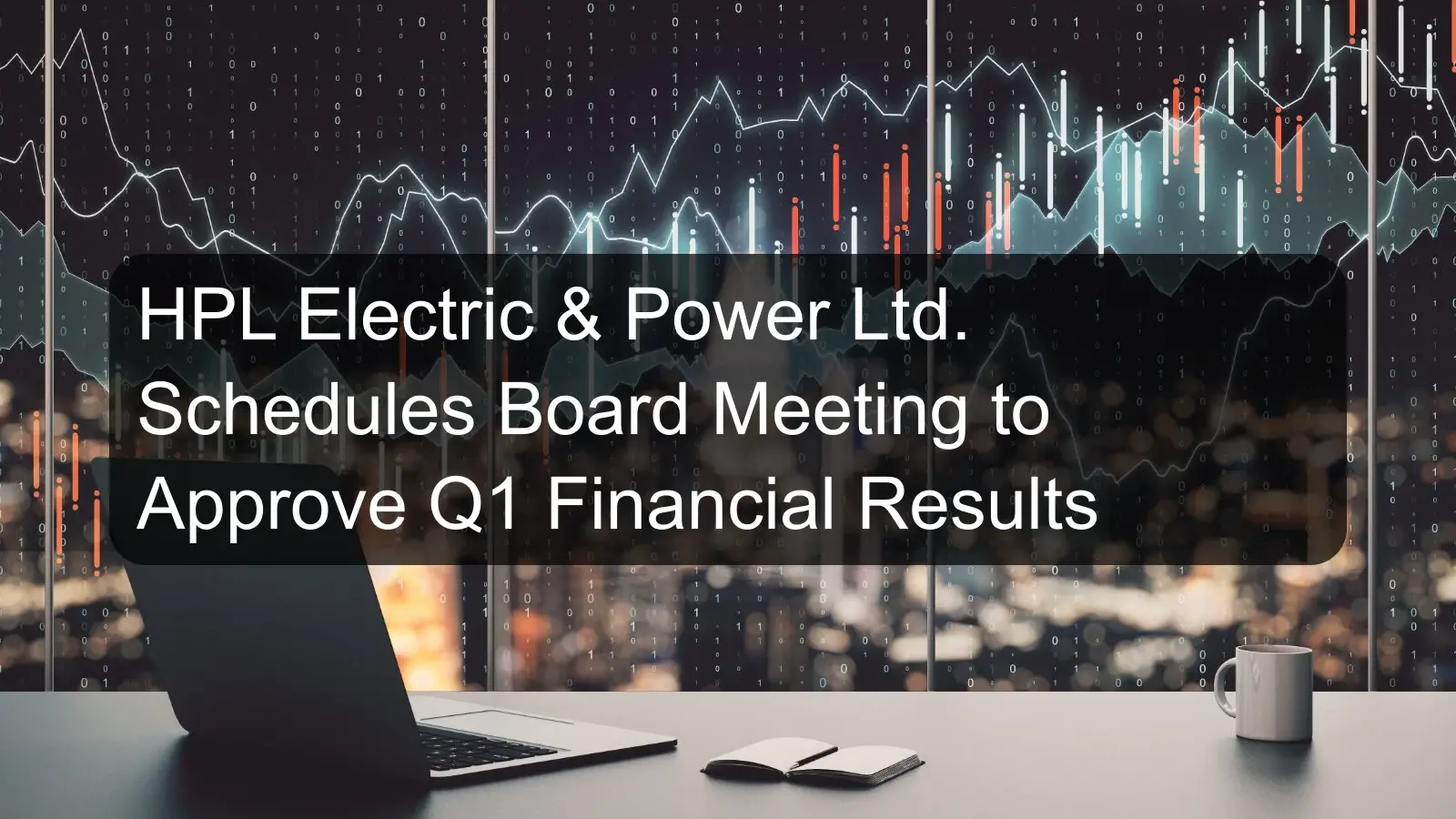 HPL Electric & Power Ltd. Schedules Board Meeting to Approve Q1 Financial Results