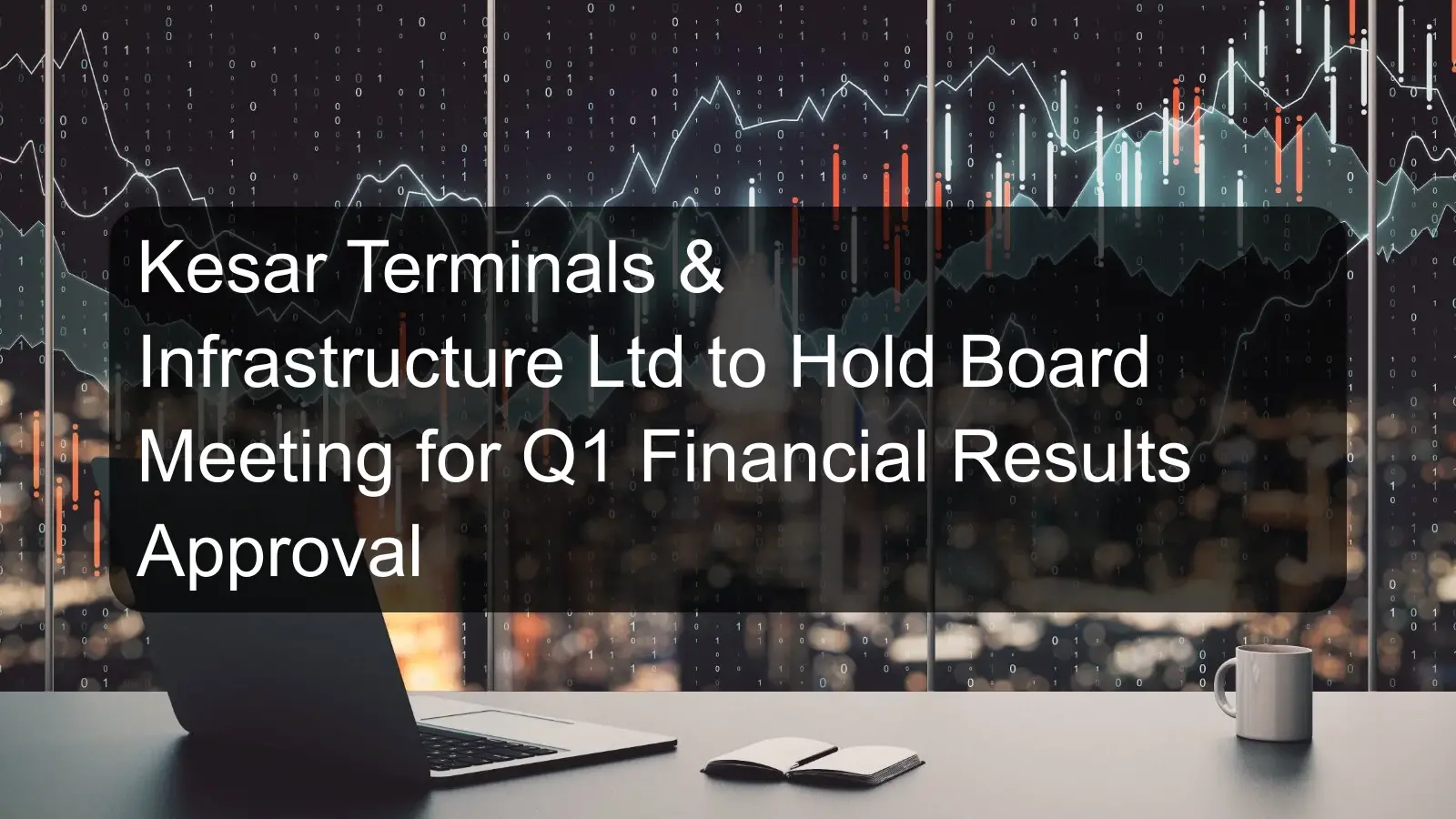 Kesar Terminals & Infrastructure Ltd to Hold Board Meeting for Q1 Financial Results Approval