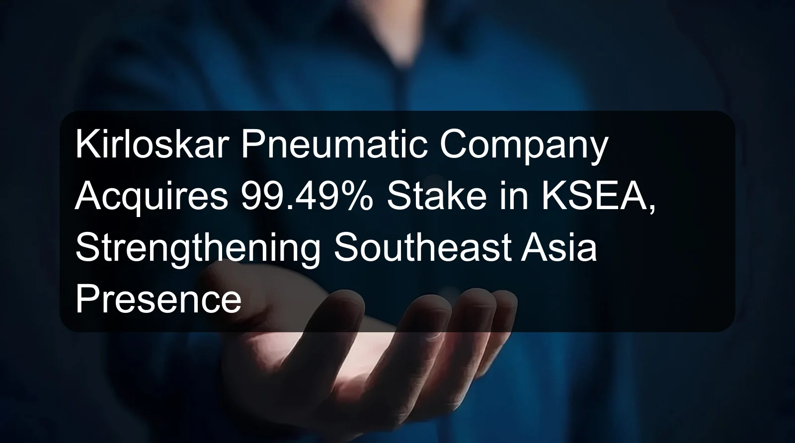Kirloskar Pneumatic Company Acquires 99.49% Stake in KSEA, Strengthening Southeast Asia Presence