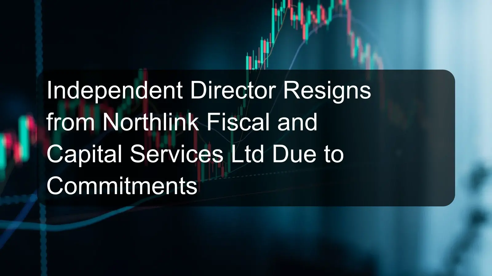 Independent Director Resigns from Northlink Fiscal and Capital Services Ltd Due to Commitments Independent Director Resigns from Northlink Fiscal and Capital Services Ltd Due to Commitments