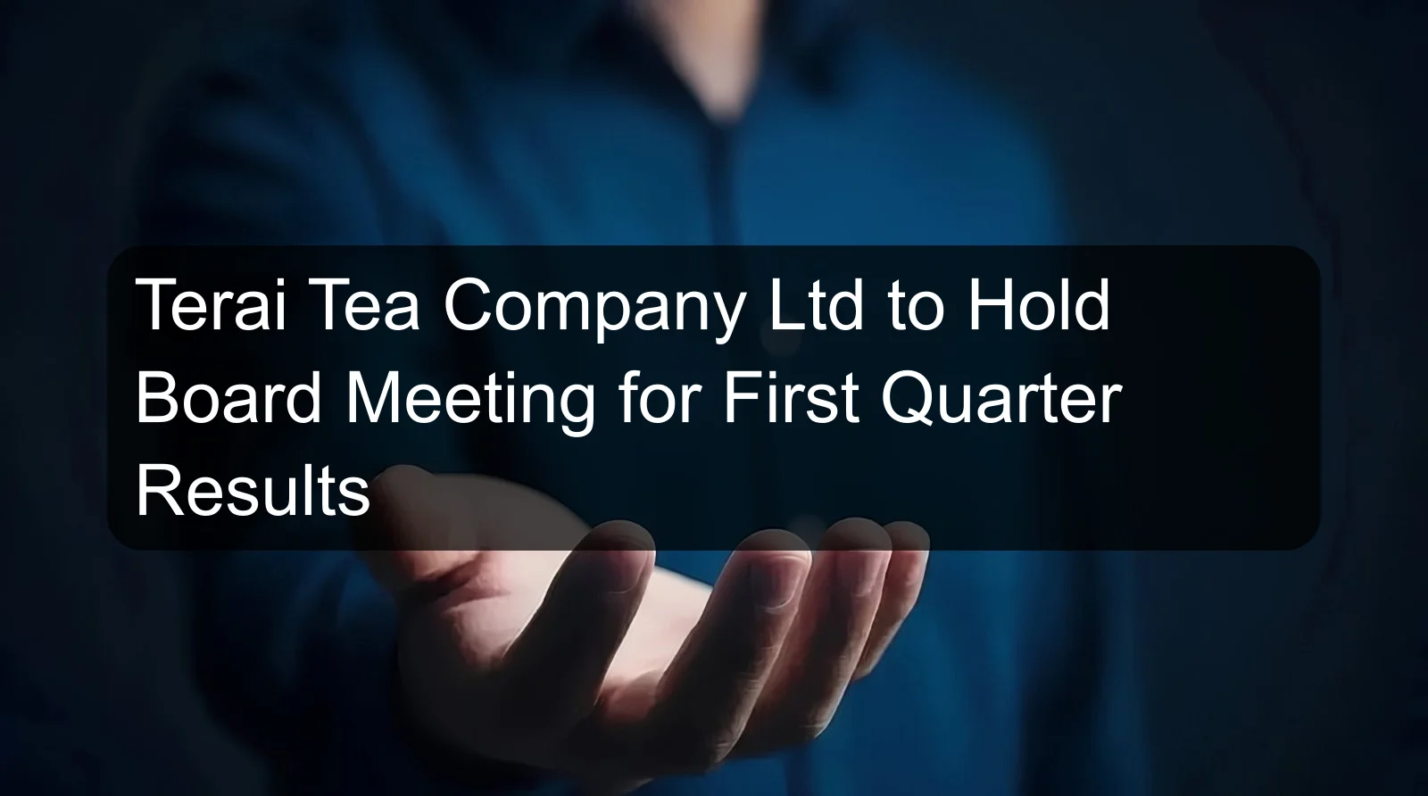 Terai Tea Company Ltd to Hold Board Meeting for First Quarter Results Terai Tea Company Ltd to Hold Board Meeting for First Quarter Results