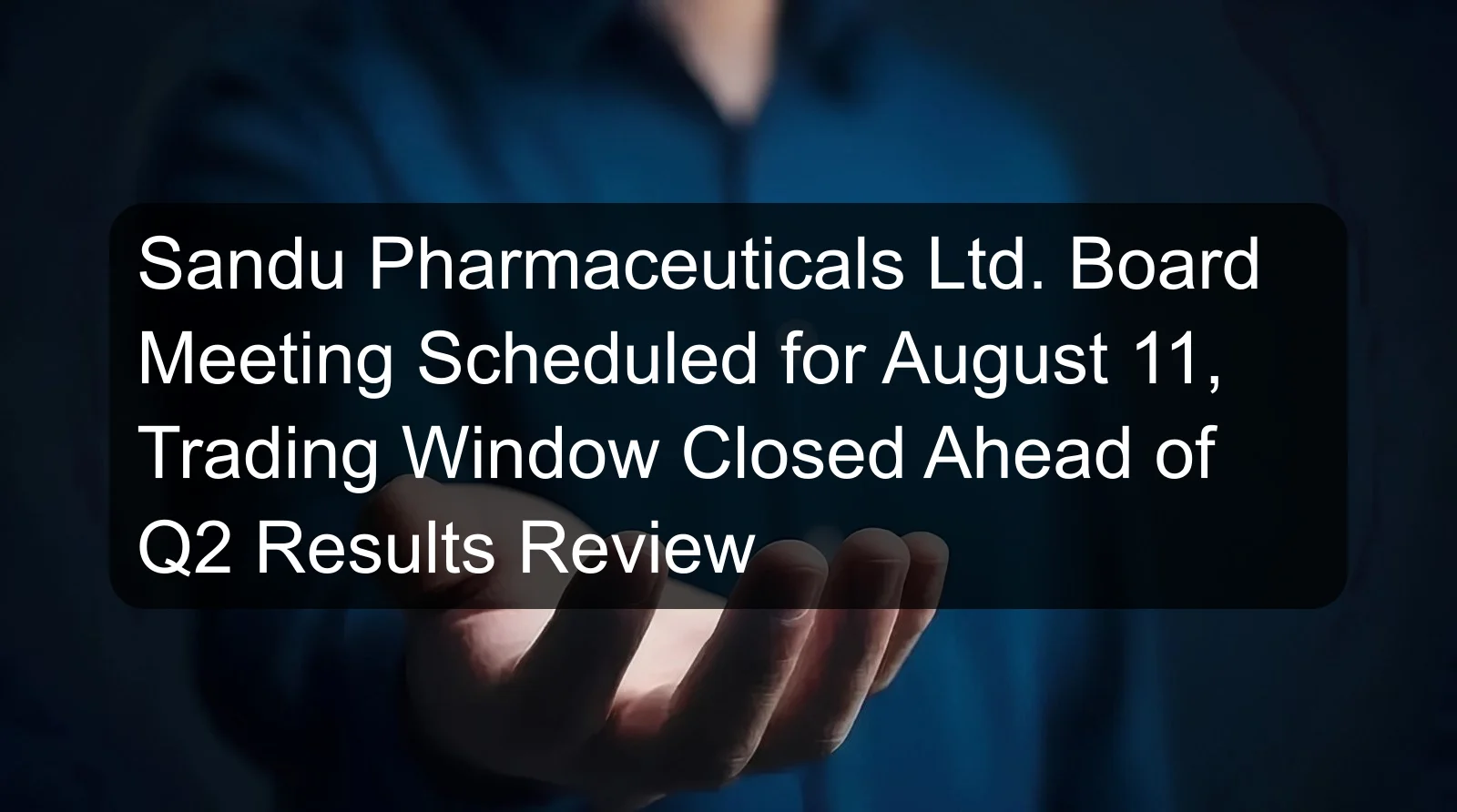 Sandu Pharmaceuticals Ltd. Board Meeting Scheduled for August 11, Trading Window Closed Ahead of Q2 Results Review Sandu Pharmaceuticals Ltd. Board Meeting Scheduled for August 11, Trading Window Closed Ahead of Q2 Results Review