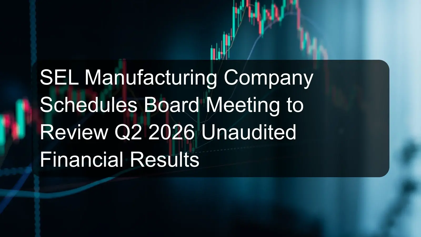 SEL Manufacturing Company Schedules Board Meeting to Review Q2 2026 Unaudited Financial Results SEL Manufacturing Company Schedules Board Meeting to Review Q2 2026 Unaudited Financial Results