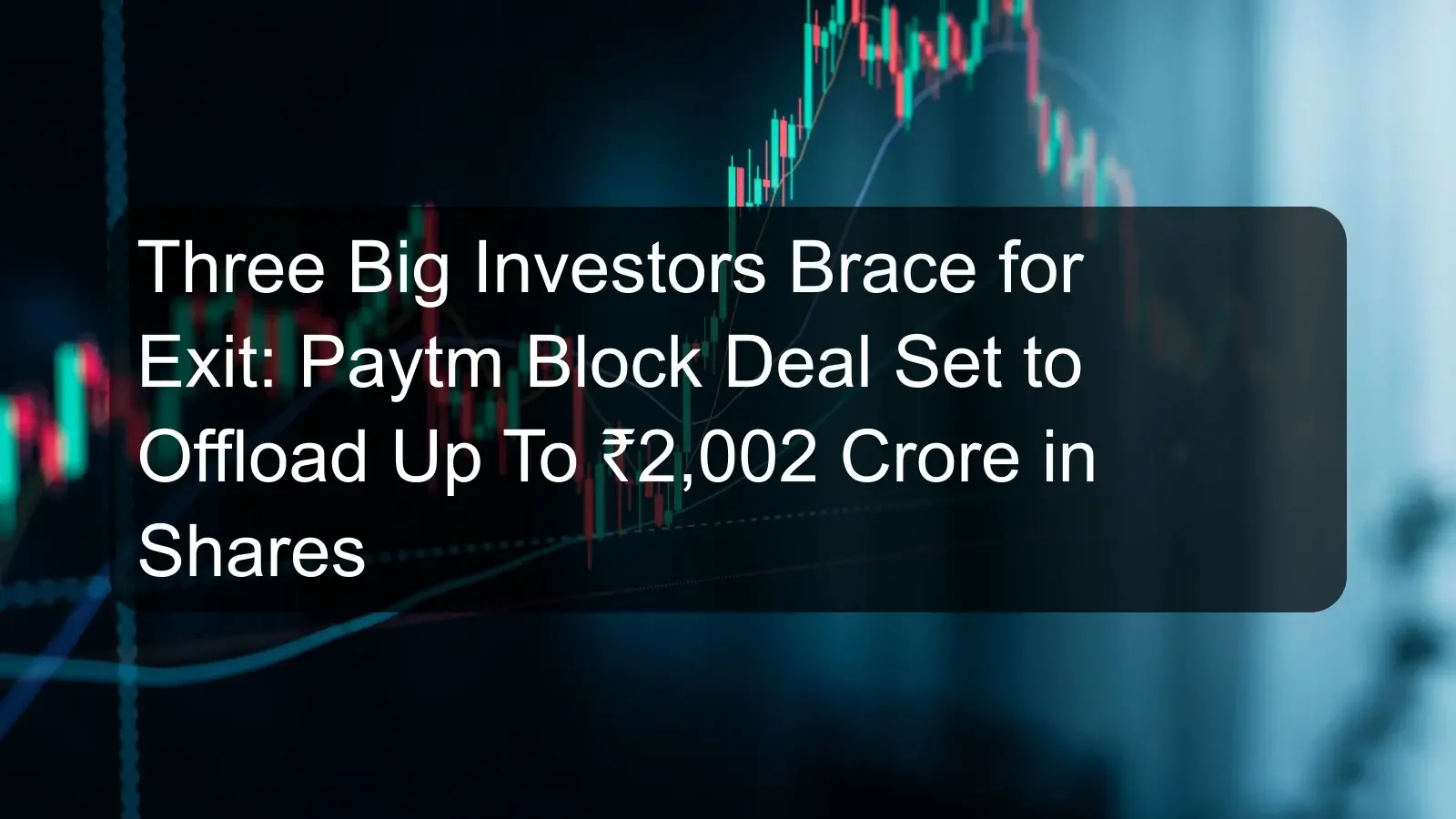 Three Big Investors Brace for Exit: Paytm Block Deal Set to Offload Up To ₹2,002 Crore in Shares