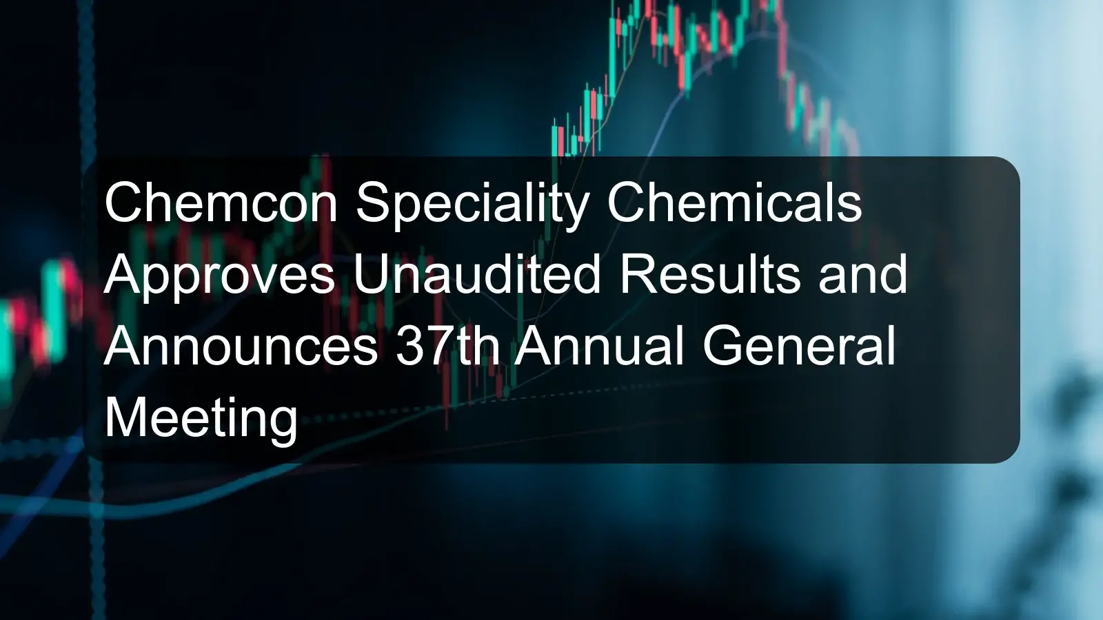 Chemcon Speciality Chemicals Approves Unaudited Results and Announces 37th Annual General Meeting Chemcon Speciality Chemicals Approves Unaudited Results and Announces 37th Annual General Meeting