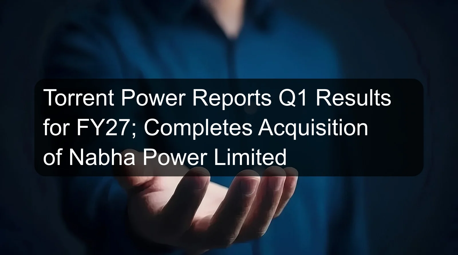 Torrent Power Reports Q1 Results for FY27; Completes Acquisition of Nabha Power Limited Torrent Power Reports Q1 Results for FY27; Completes Acquisition of Nabha Power Limited