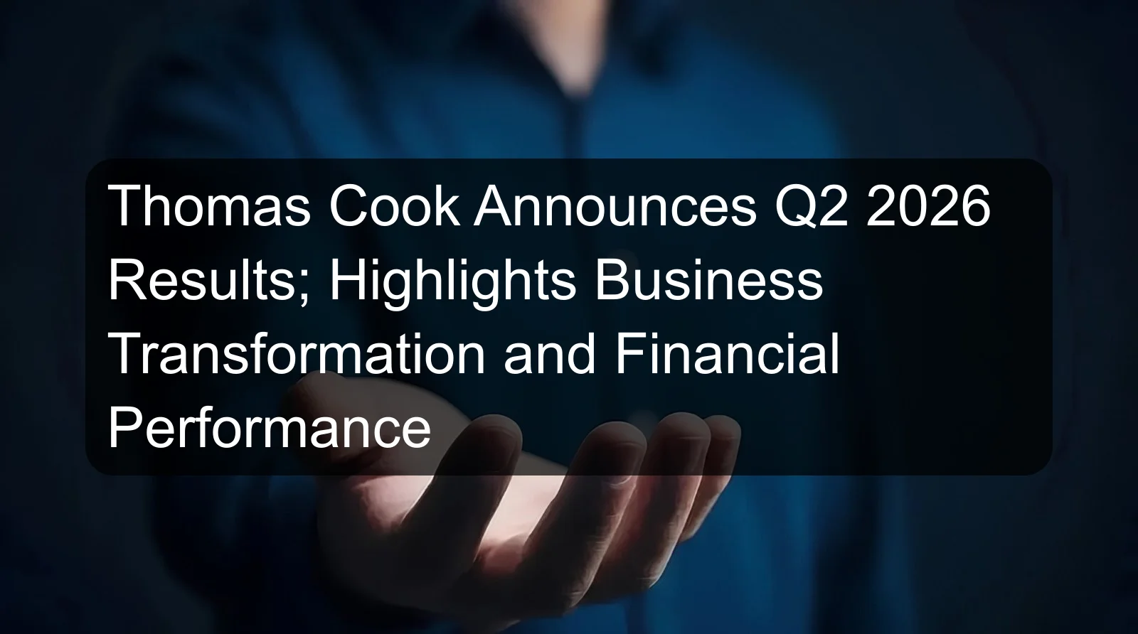 Thomas Cook Announces Q2 2026 Results; Highlights Business Transformation and Financial Performance Thomas Cook Announces Q2 2026 Results; Highlights Business Transformation and Financial Performance