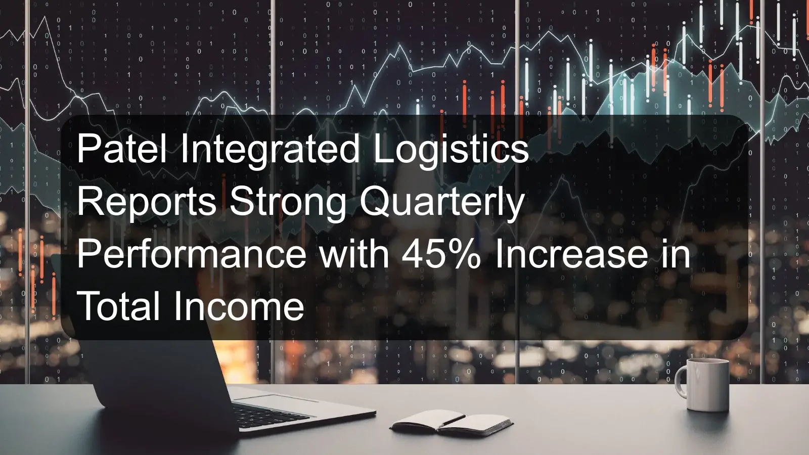 Patel Integrated Logistics Reports Strong Quarterly Performance with 45% Increase in Total Income Patel Integrated Logistics Reports Strong Quarterly Performance with 45% Increase in Total Income