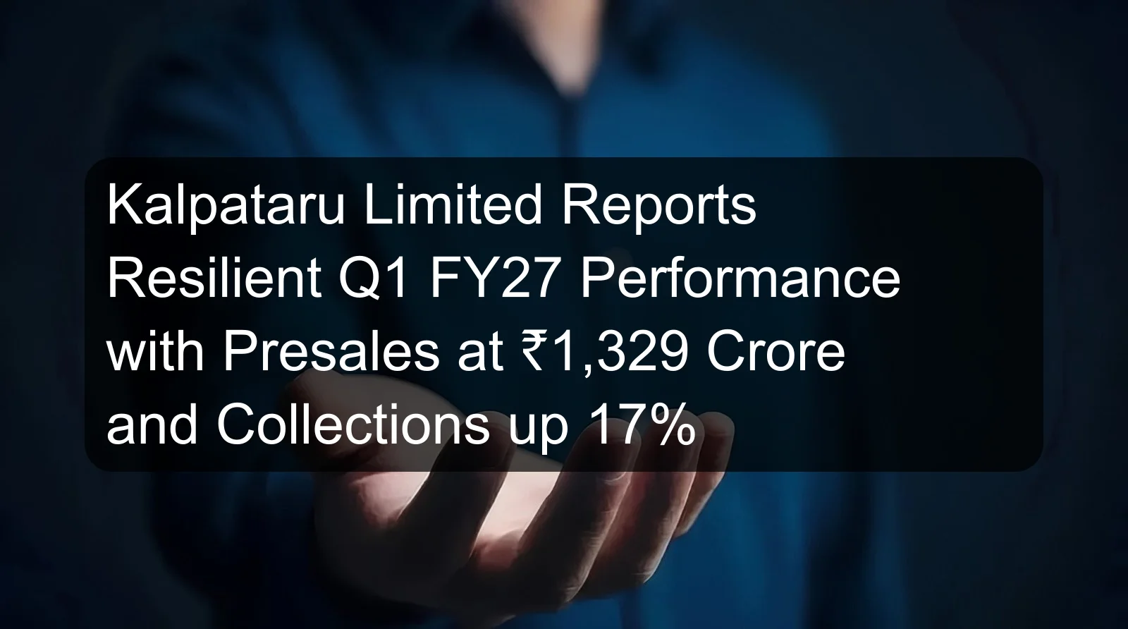 Kalpataru Limited Reports Resilient Q1 FY27 Performance with Presales at ₹1,329 Crore and Collections up 17%