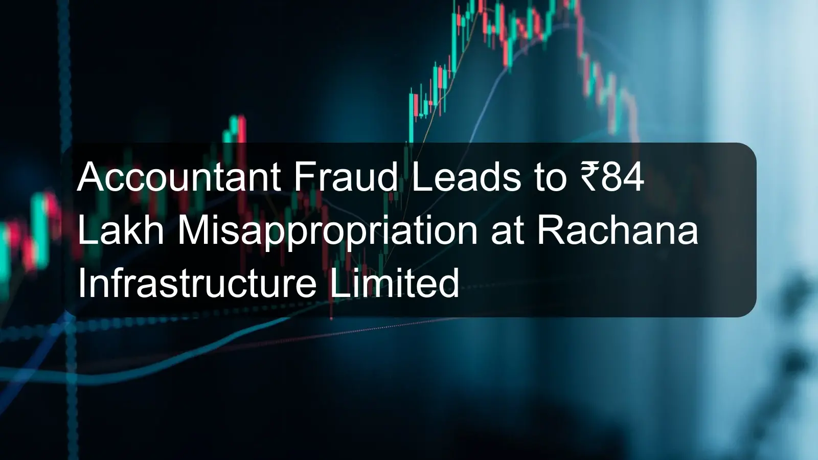 Accountant Fraud Leads to ₹84 Lakh Misappropriation at Rachana Infrastructure Limited