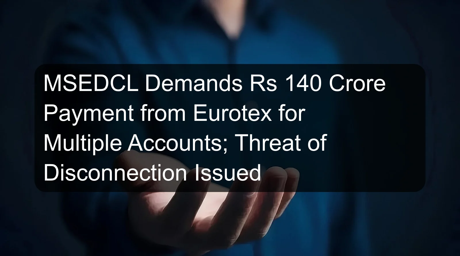 MSEDCL Demands Rs 140 Crore Payment from Eurotex for Multiple Accounts; Threat of Disconnection Issued MSEDCL Demands Rs 140 Crore Payment from Eurotex for Multiple Accounts; Threat of Disconnection Issued