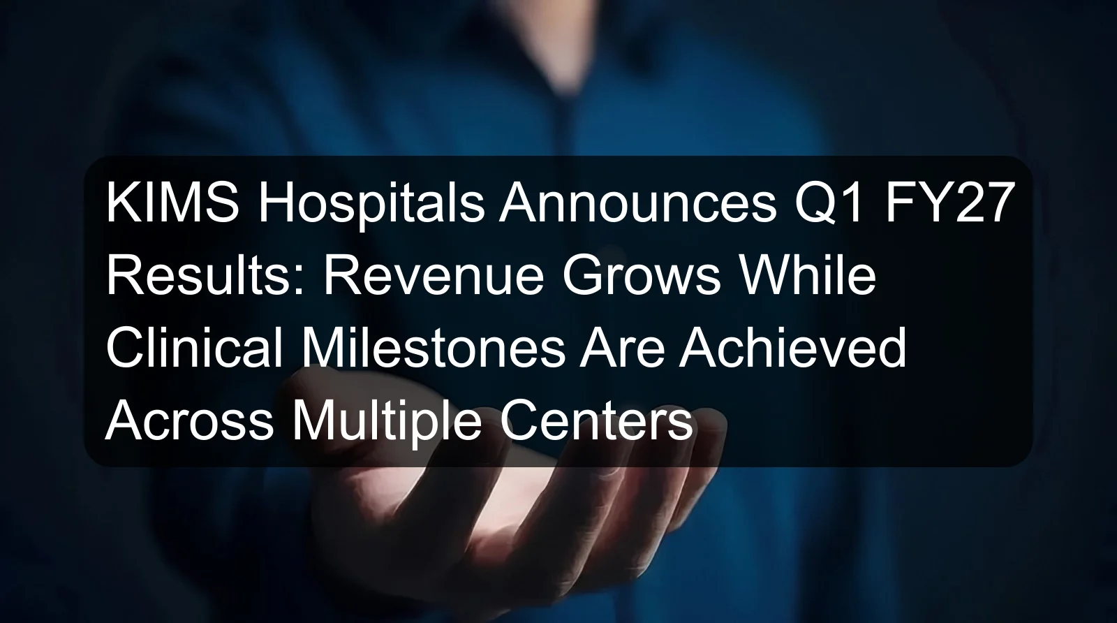 KIMS Hospitals Announces Q1 FY27 Results: Revenue Grows While Clinical Milestones Are Achieved Across Multiple Centers KIMS Hospitals Announces Q1 FY27 Results: Revenue Grows While Clinical Milestones Are Achieved Across Multiple Centers