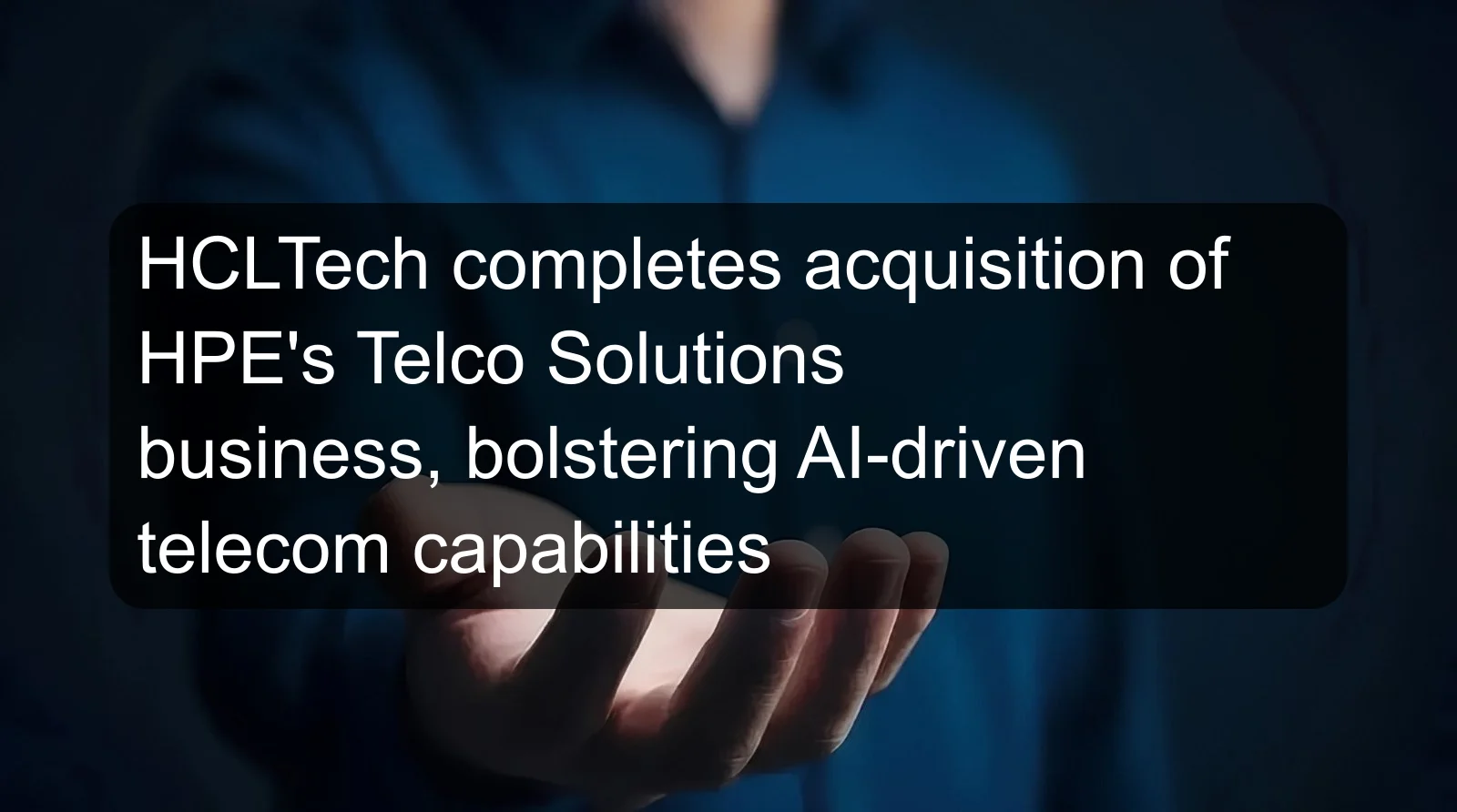 HCLTech completes acquisition of HPE's Telco Solutions business, bolstering AI-driven telecom capabilities HCLTech completes acquisition of HPE's Telco Solutions business, bolstering AI-driven telecom capabilities