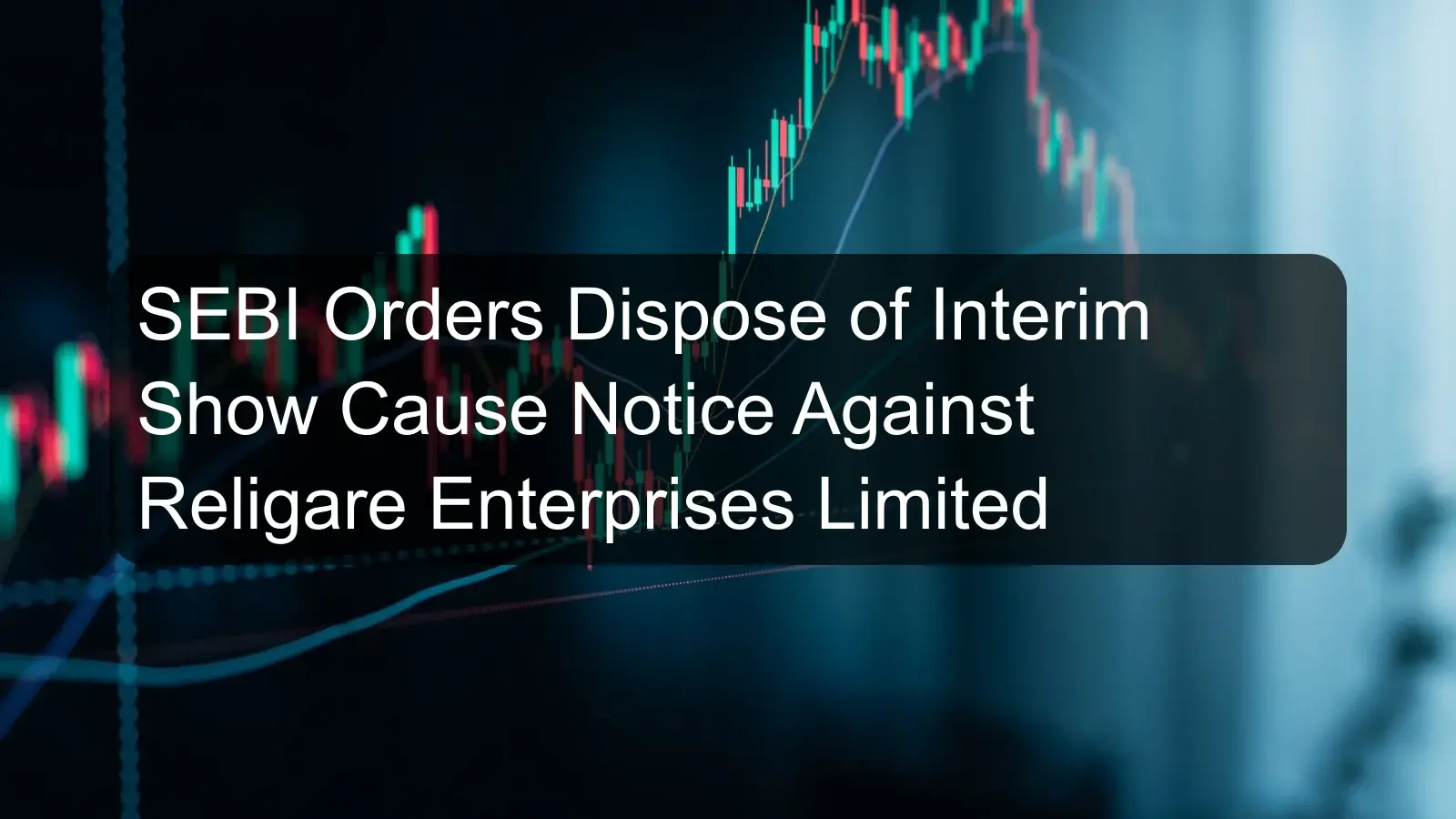 SEBI Orders Dispose of Interim Show Cause Notice Against Religare Enterprises Limited SEBI Orders Dispose of Interim Show Cause Notice Against Religare Enterprises Limited