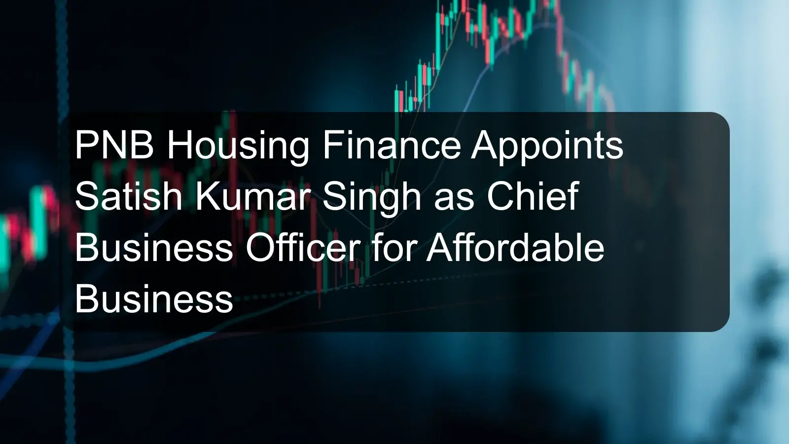 PNB Housing Finance Appoints Satish Kumar Singh as Chief Business Officer for Affordable Business