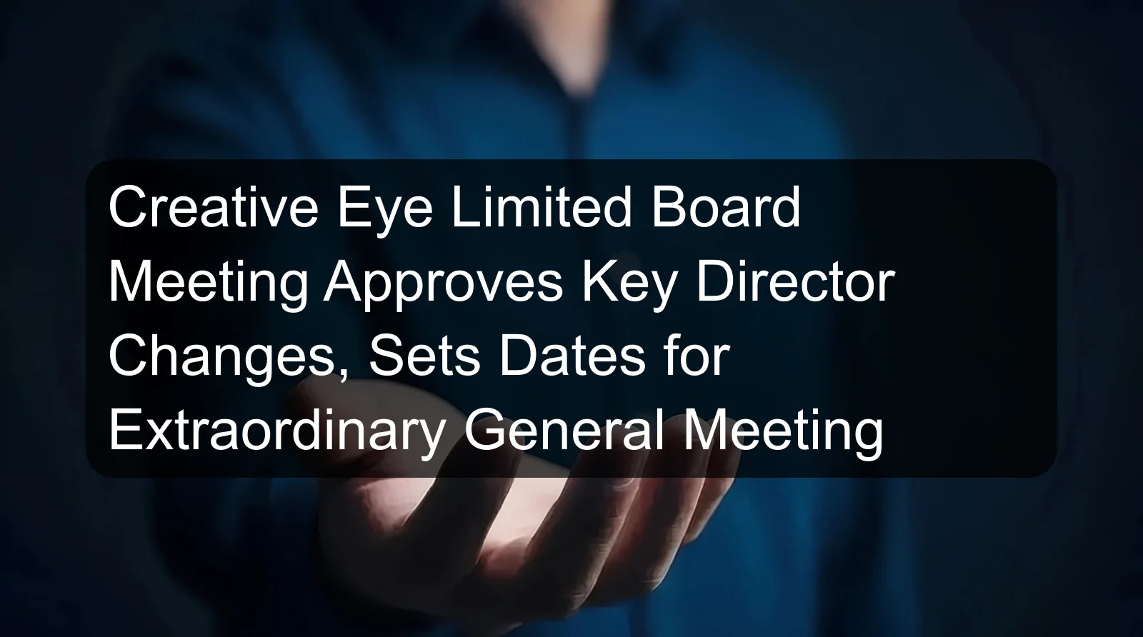 Creative Eye Limited Board Meeting Approves Key Director Changes, Sets Dates for Extraordinary General Meeting Creative Eye Limited Board Meeting Approves Key Director Changes, Sets Dates for Extraordinary General Meeting