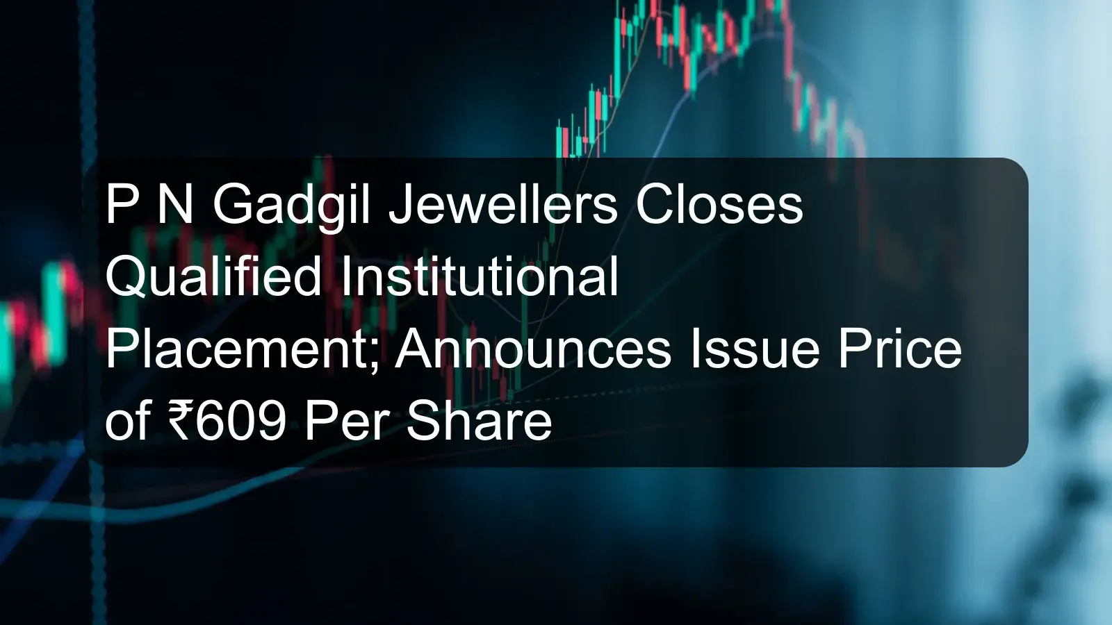 P N Gadgil Jewellers Closes Qualified Institutional Placement; Announces Issue Price of ₹609 Per Share P N Gadgil Jewellers Closes Qualified Institutional Placement; Announces Issue Price of ₹609 Per Share