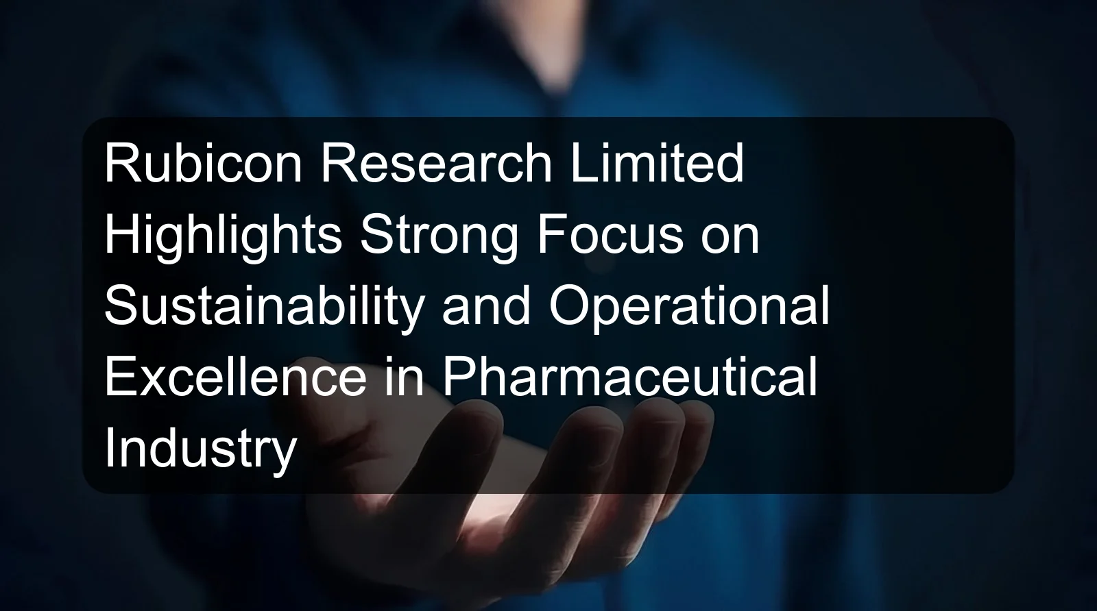 Rubicon Research Limited Highlights Strong Focus on Sustainability and Operational Excellence in Pharmaceutical Industry