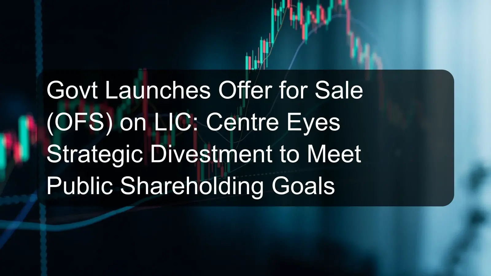 Govt Launches Offer for Sale (OFS) on LIC: Centre Eyes Strategic Divestment to Meet Public Shareholding Goals