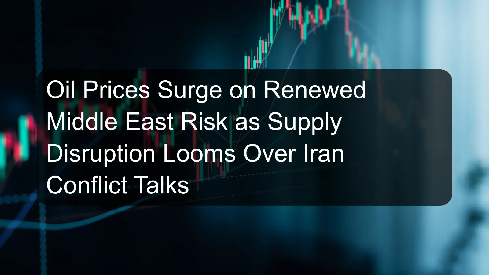 Oil Prices Surge on Renewed Middle East Risk as Supply Disruption Looms Over Iran Conflict Talks