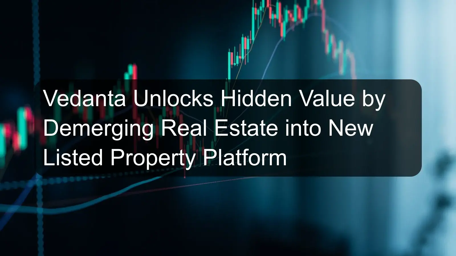 Vedanta Unlocks Hidden Value by Demerging Real Estate into New Listed Property Platform Vedanta Unlocks Hidden Value by Demerging Real Estate into New Listed Property Platform