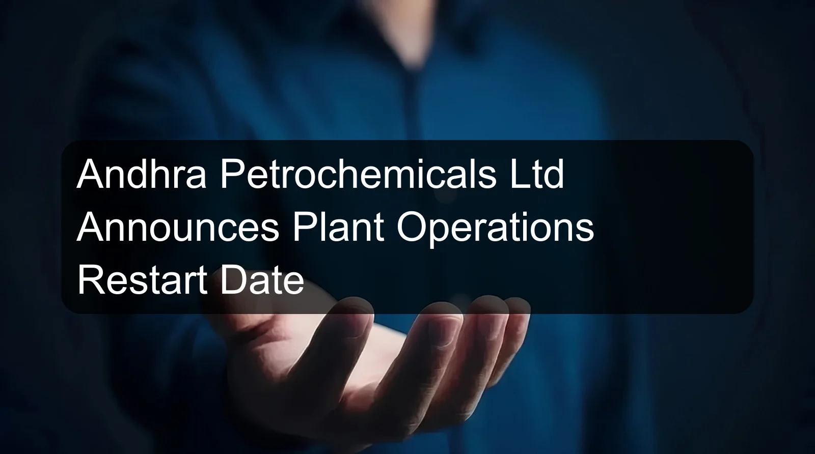 Andhra Petrochemicals Ltd Announces Plant Operations Restart Date