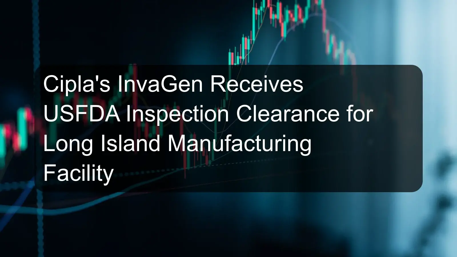Cipla's InvaGen Receives USFDA Inspection Clearance for Long Island Manufacturing Facility Cipla's InvaGen Receives USFDA Inspection Clearance for Long Island Manufacturing Facility