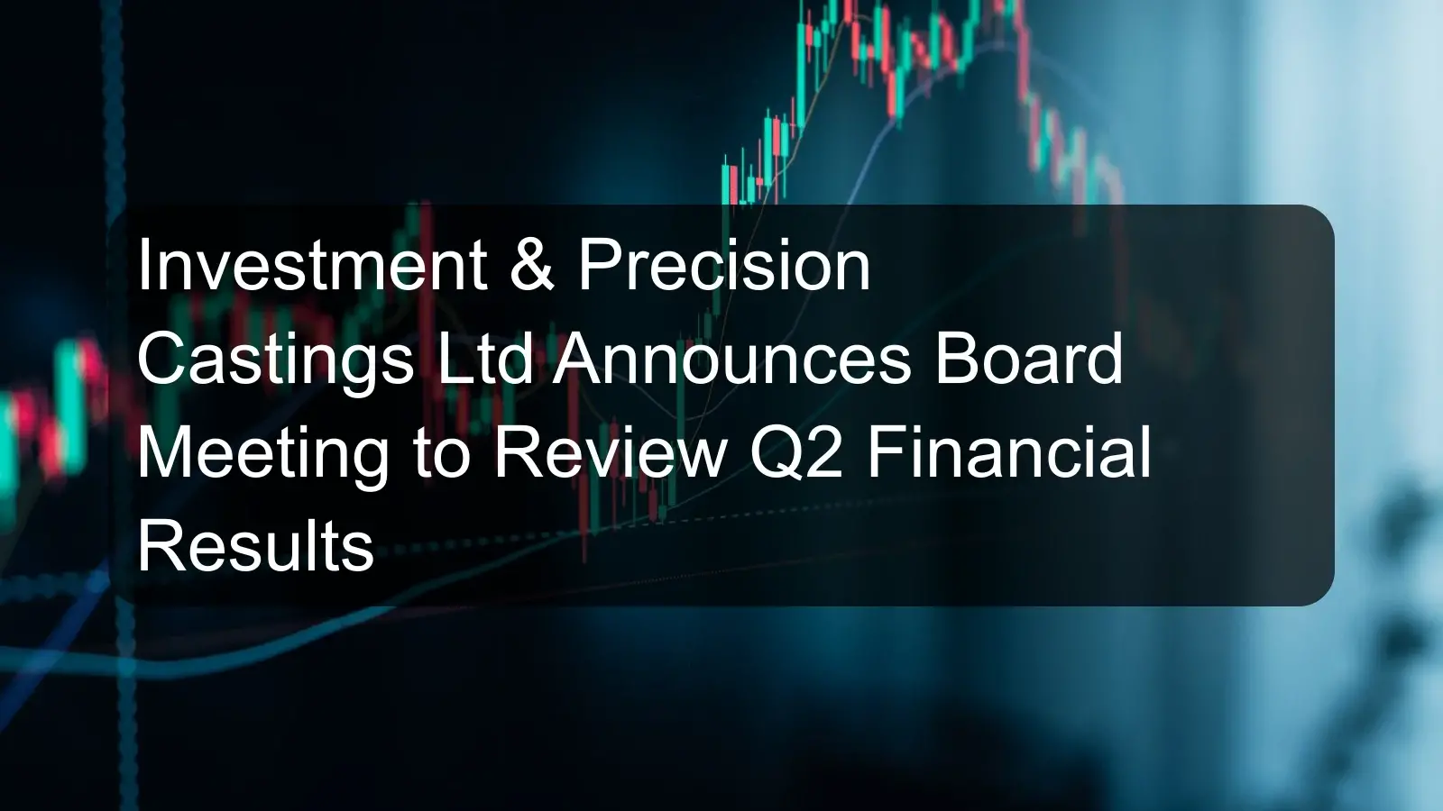 Investment & Precision Castings Ltd Announces Board Meeting to Review Q2 Financial Results Investment & Precision Castings Ltd Announces Board Meeting to Review Q2 Financial Results