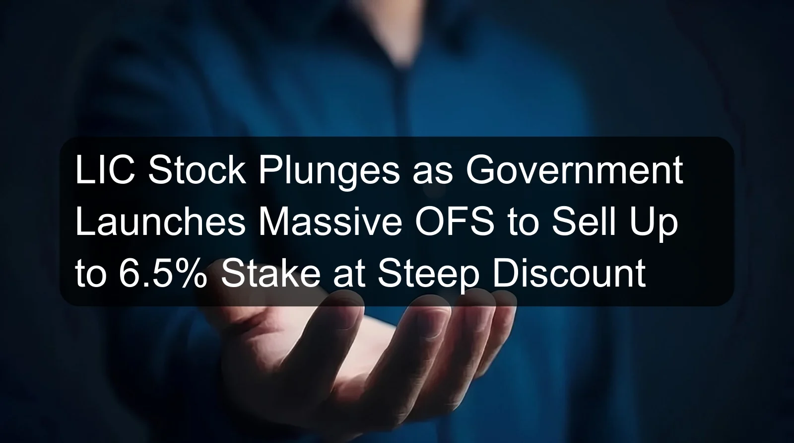 LIC Stock Plunges as Government Launches Massive OFS to Sell Up to 6.5% Stake at Steep Discount LIC Stock Plunges as Government Launches Massive OFS to Sell Up to 6.5% Stake at Steep Discount