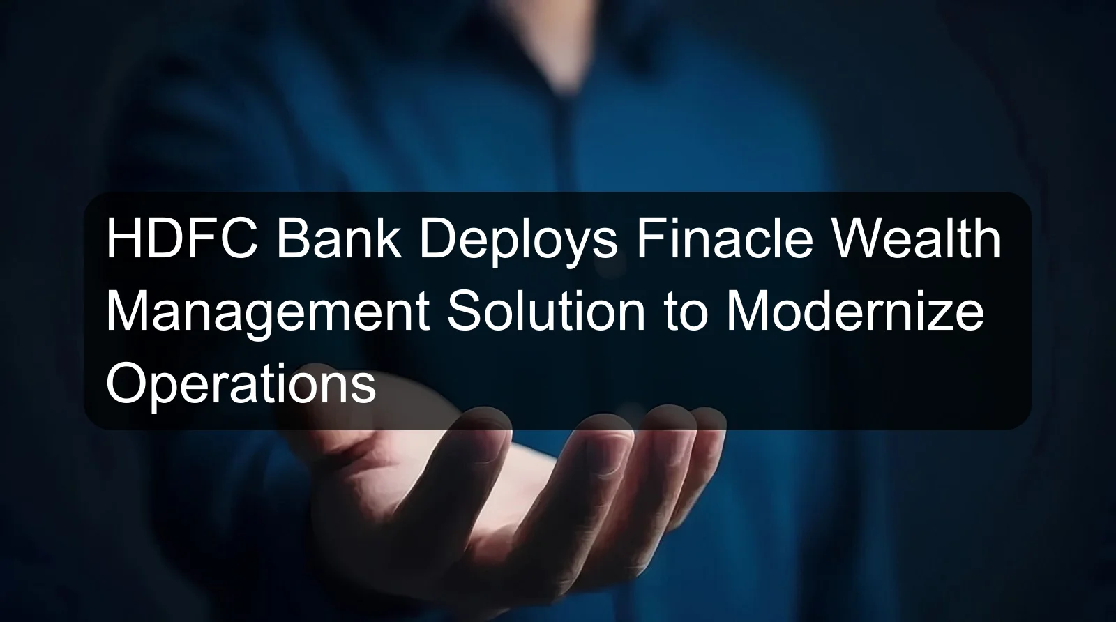 HDFC Bank Deploys Finacle Wealth Management Solution to Modernize Operations HDFC Bank Deploys Finacle Wealth Management Solution to Modernize Operations