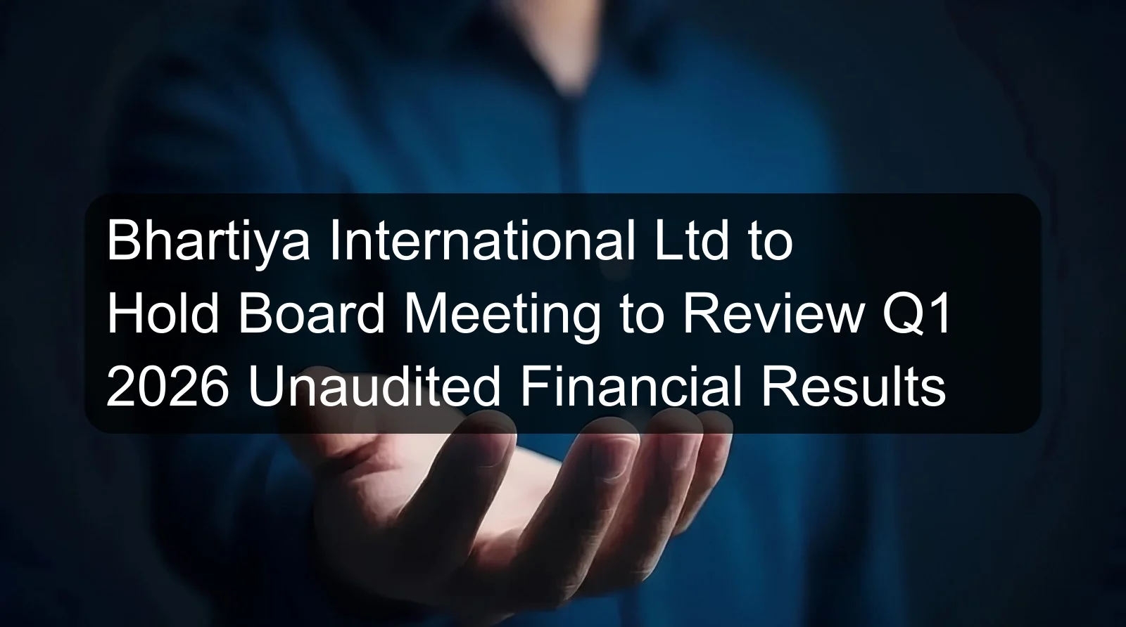 Bhartiya International Ltd to Hold Board Meeting to Review Q1 2026 Unaudited Financial Results Bhartiya International Ltd to Hold Board Meeting to Review Q1 2026 Unaudited Financial Results